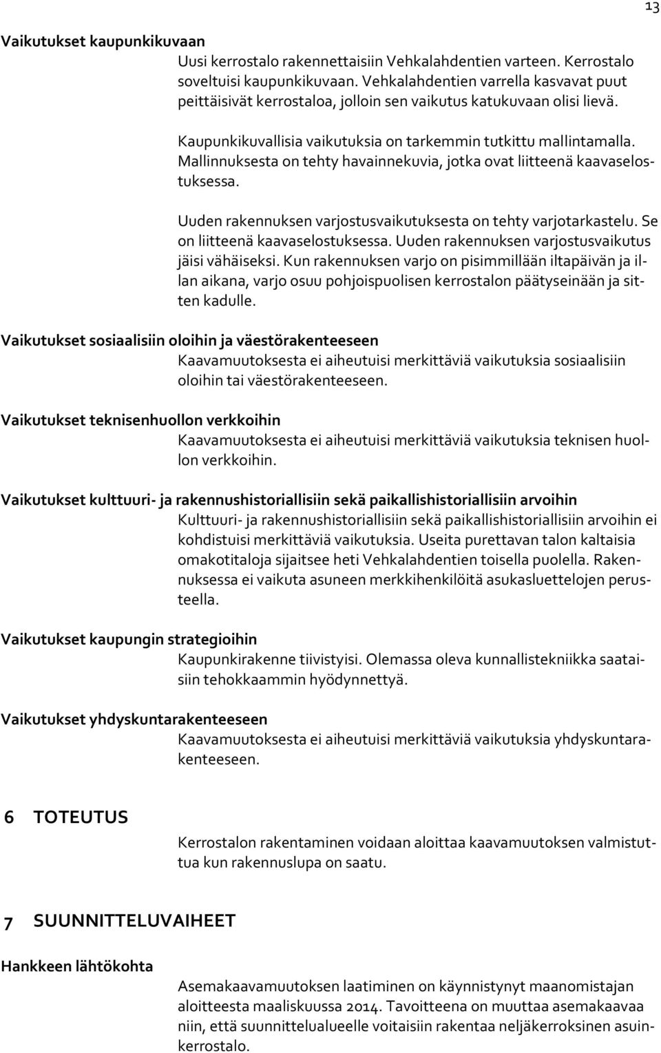 Mallinnuksesta on tehty havainnekuvia, jotka ovat liitteenä kaavaselostuksessa. Uuden rakennuksen varjostusvaikutuksesta on tehty varjotarkastelu. Se on liitteenä kaavaselostuksessa.