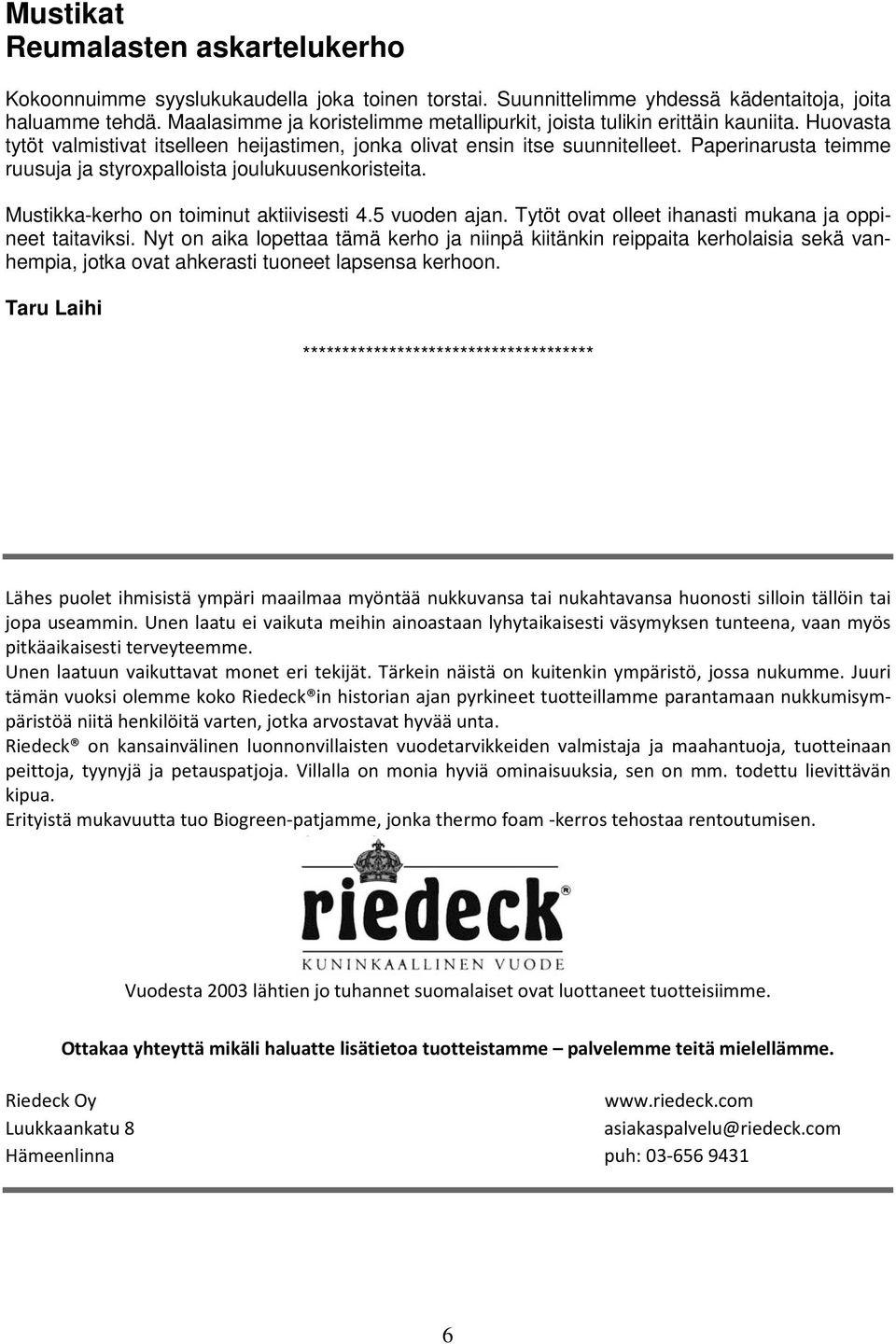 Paperinarusta teimme ruusuja ja styroxpalloista joulukuusenkoristeita. Mustikka-kerho on toiminut aktiivisesti 4.5 vuoden ajan. Tytöt ovat olleet ihanasti mukana ja oppineet taitaviksi.