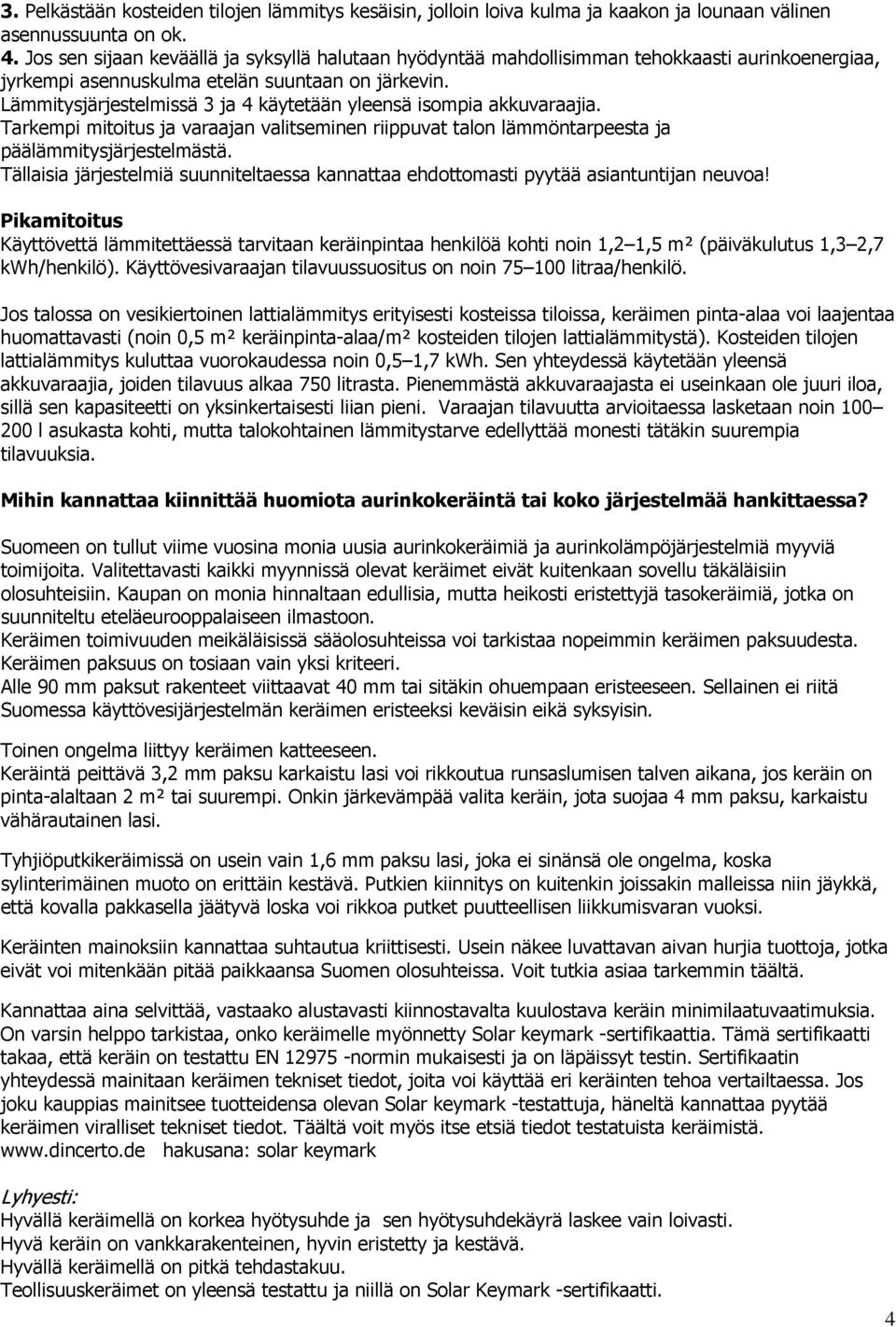 Lämmitysjärjestelmissä 3 ja 4 käytetään yleensä isompia akkuvaraajia. Tarkempi mitoitus ja varaajan valitseminen riippuvat talon lämmöntarpeesta ja päälämmitysjärjestelmästä.