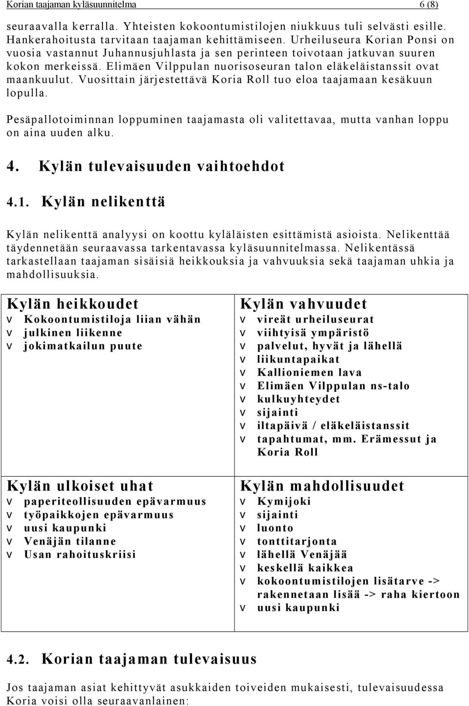 Vuosittain järjestettävä Koria Roll tuo eloa taajamaan kesäkuun lopulla. Pesäpallotoiminnan loppuminen taajamasta oli valitettavaa, mutta vanhan loppu on aina uuden alku. 4.