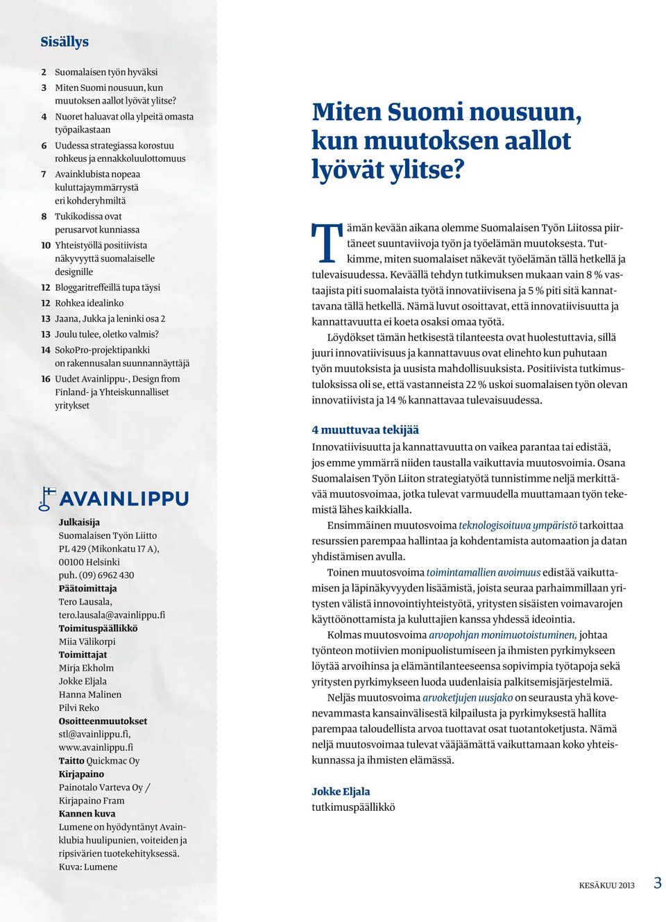 perusarvot kunniassa 10 Yhteistyöllä positiivista näkyvyyttä suomalaiselle designille 12 Bloggaritreffeillä tupa täysi 12 Rohkea idealinko 13 Jaana, Jukka ja leninki osa 2 13 Joulu tulee, oletko