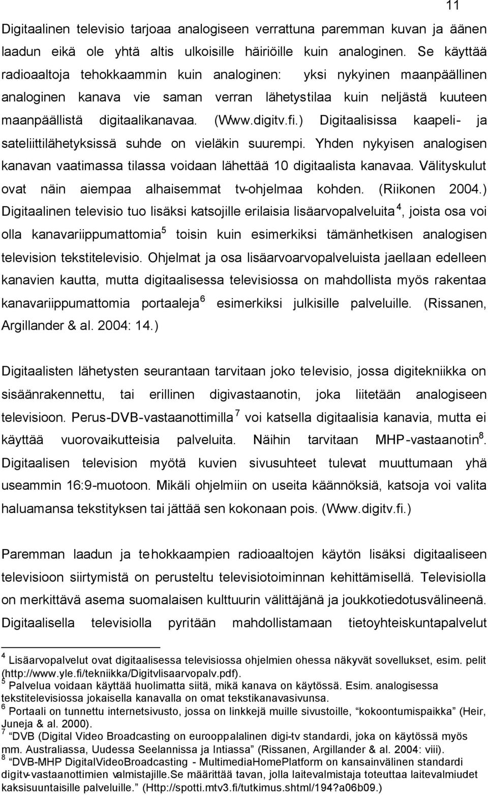 ) Digitaalisissa kaapeli- ja sateliittilähetyksissä suhde on vieläkin suurempi. Yhden nykyisen analogisen kanavan vaatimassa tilassa voidaan lähettää 10 digitaalista kanavaa.