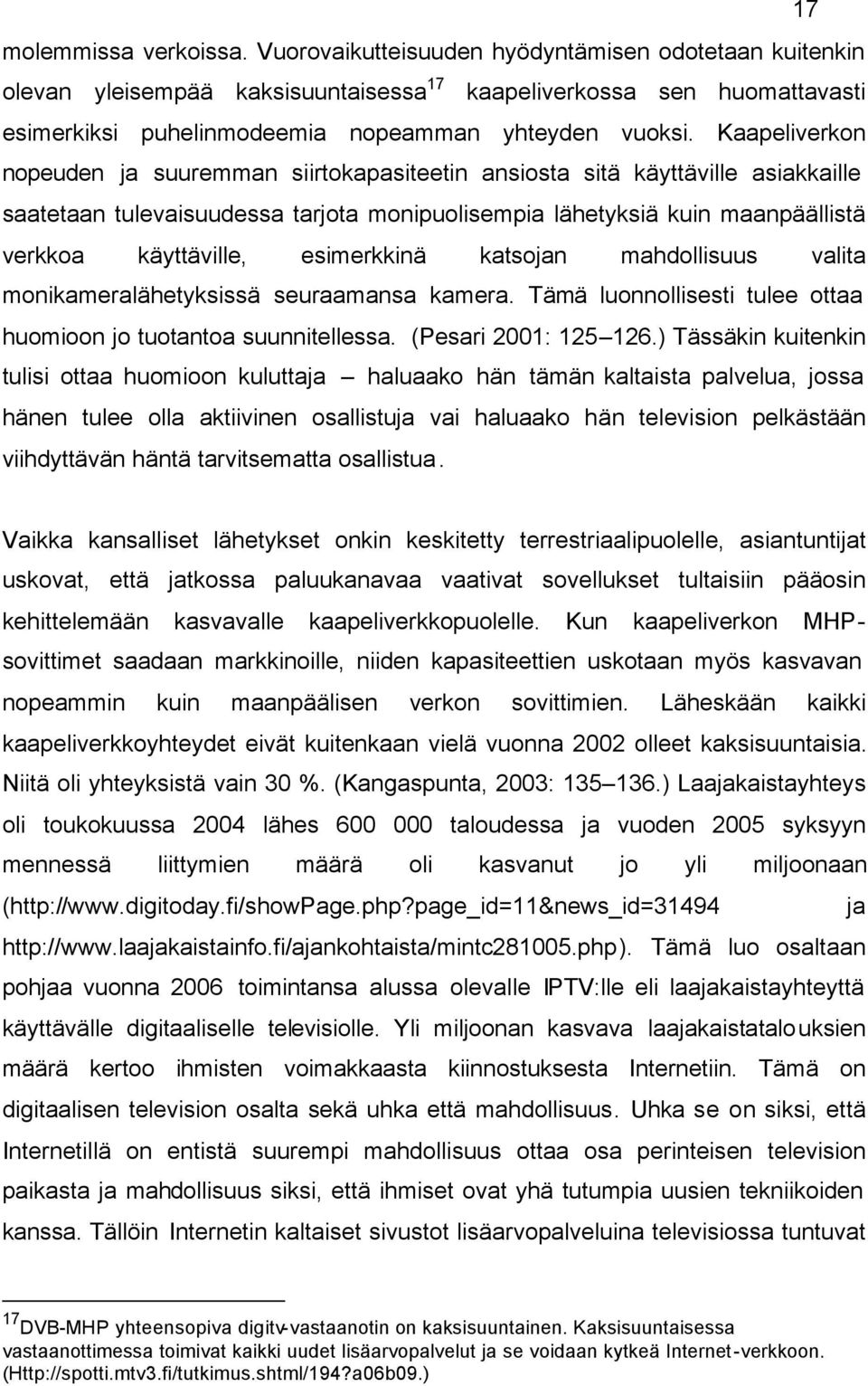 Kaapeliverkon nopeuden ja suuremman siirtokapasiteetin ansiosta sitä käyttäville asiakkaille saatetaan tulevaisuudessa tarjota monipuolisempia lähetyksiä kuin maanpäällistä verkkoa käyttäville,