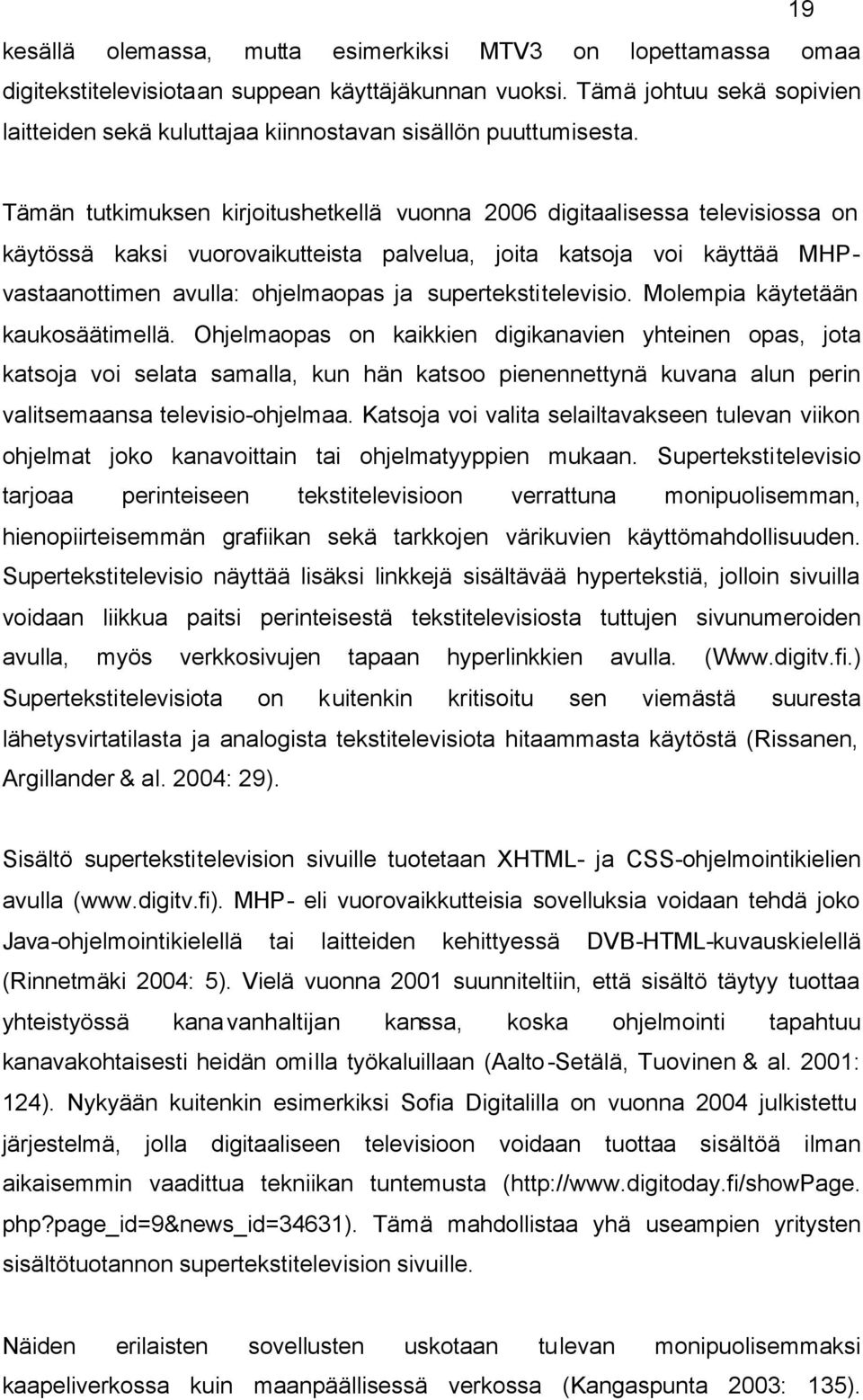 Tämän tutkimuksen kirjoitushetkellä vuonna 2006 digitaalisessa televisiossa on käytössä kaksi vuorovaikutteista palvelua, joita katsoja voi käyttää MHPvastaanottimen avulla: ohjelmaopas ja