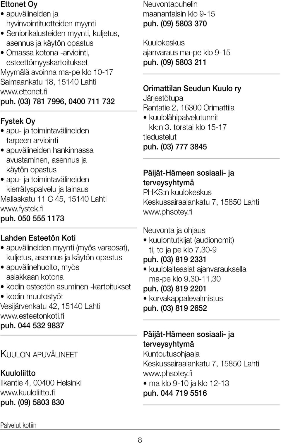 (03) 781 7996, 0400 711 732 Fystek Oy apu- ja toimintavälineiden tarpeen arviointi apuvälineiden hankinnassa avustaminen, asennus ja käytön opastus apu- ja toimintavälineiden kierrätyspalvelu ja