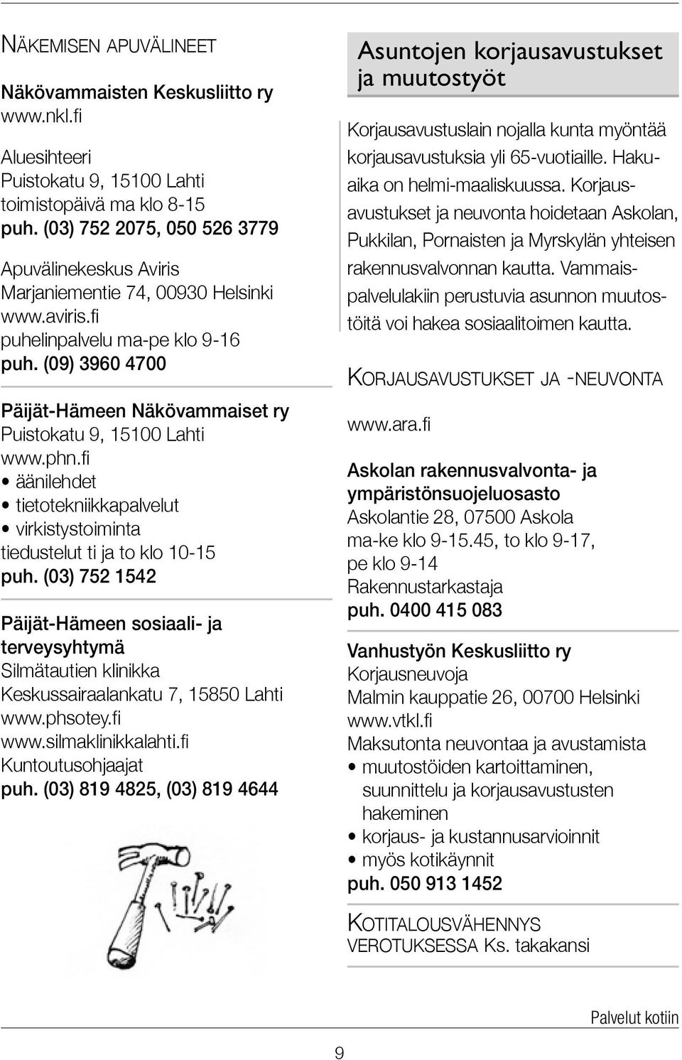 (09) 3960 4700 Päijät-Hämeen Näkövammaiset ry Puistokatu 9, 15100 Lahti www.phn.fi äänilehdet tietotekniikkapalvelut virkistystoiminta tiedustelut ti ja to klo 10-15 puh.