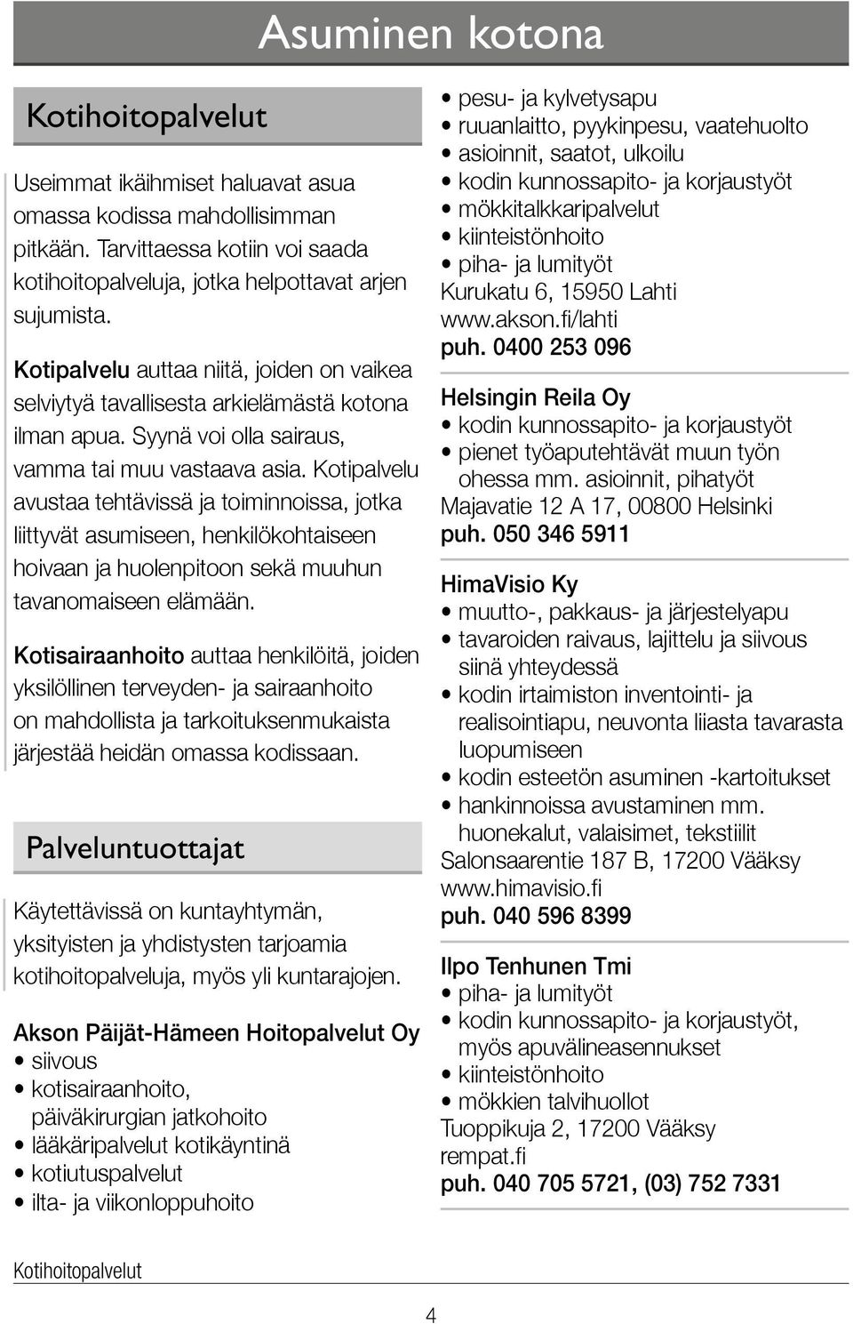 Kotipalvelu avustaa tehtävissä ja toiminnoissa, jotka liittyvät asumiseen, henkilökohtaiseen hoivaan ja huolenpitoon sekä muuhun tavanomaiseen elämään.