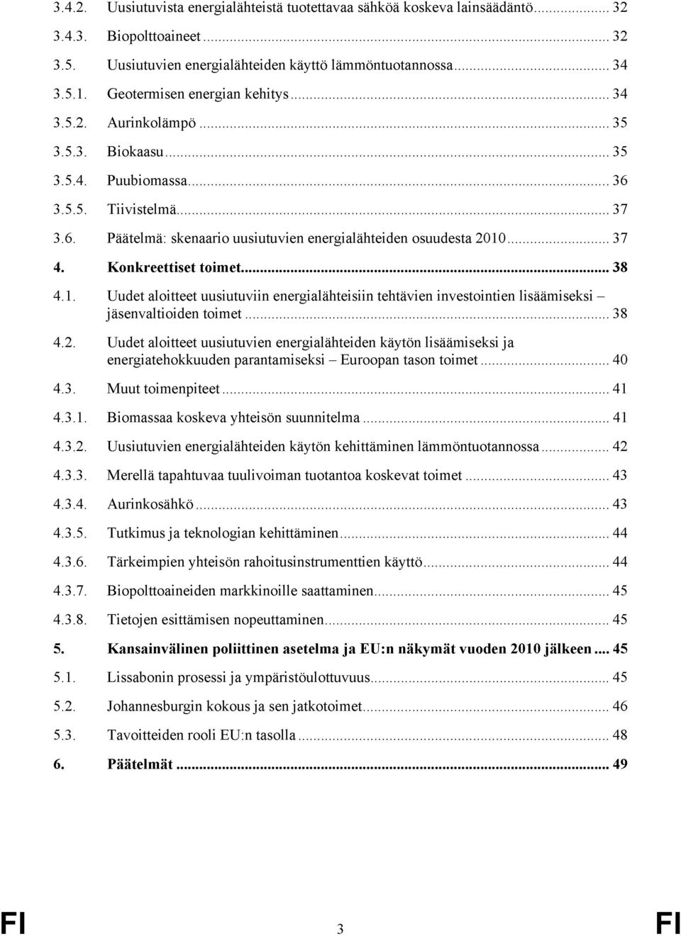 Biokaasu 35 Puubiomassa 36 Tiivistelmä 37 Päätelmä: skenaario uusiutuvien energialähteiden osuudesta 2010 37 Konkreettiset toimet 38 Uudet aloitteet uusiutuviin energialähteisiin tehtävien