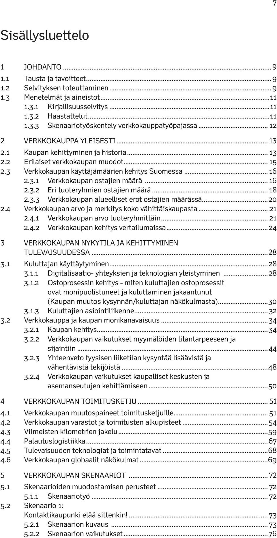 .. 16 2.3.2 Eri tuoteryhmien ostajien määrä... 18 2.3.3 Verkkokaupan alueelliset erot ostajien määrässä...20 2.4 Verkkokaupan arvo ja merkitys koko vähittäiskaupasta... 21 2.4.1 Verkkokaupan arvo tuoteryhmittäin.