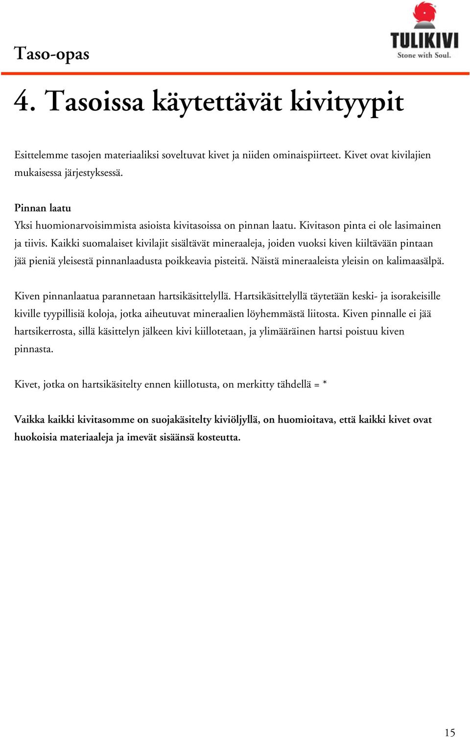 Kaikki suomalaiset kivilajit sisältävät mineraaleja, joiden vuoksi kiven kiiltävään pintaan jää pieniä yleisestä pinnanlaadusta poikkeavia pisteitä. Näistä mineraaleista yleisin on kalimaasälpä.