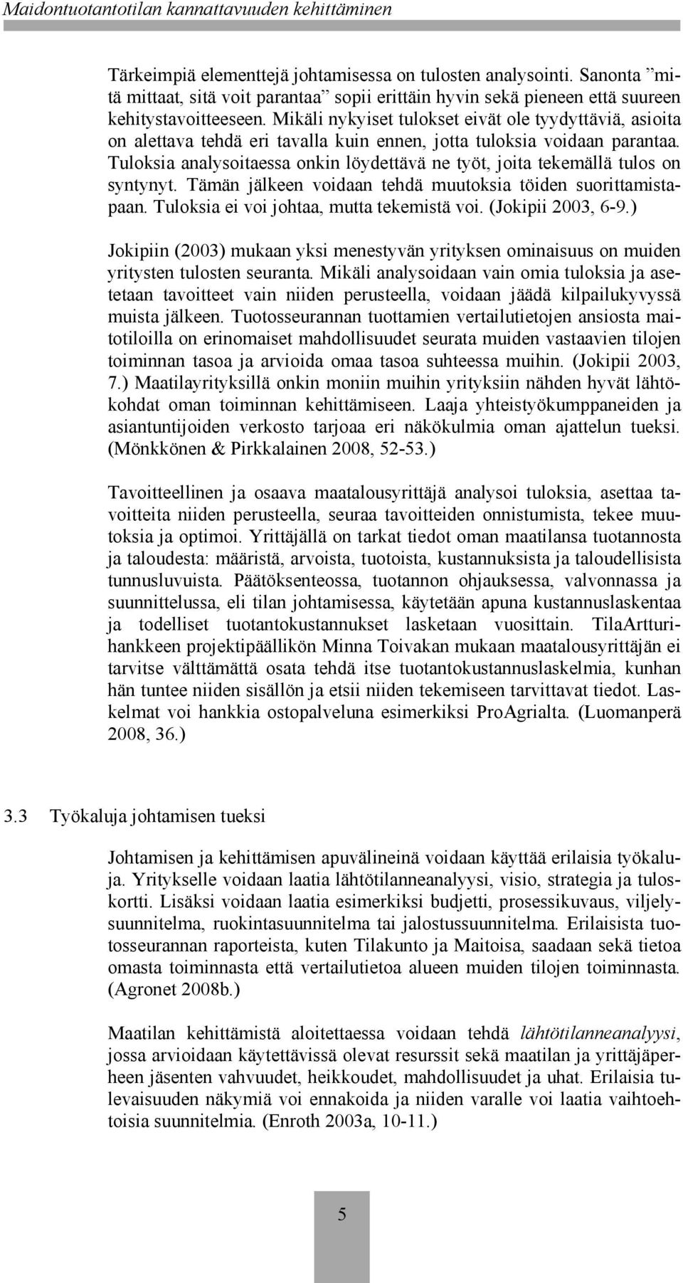 Tuloksia analysoitaessa onkin löydettävä ne työt, joita tekemällä tulos on syntynyt. Tämän jälkeen voidaan tehdä muutoksia töiden suorittamistapaan. Tuloksia ei voi johtaa, mutta tekemistä voi.