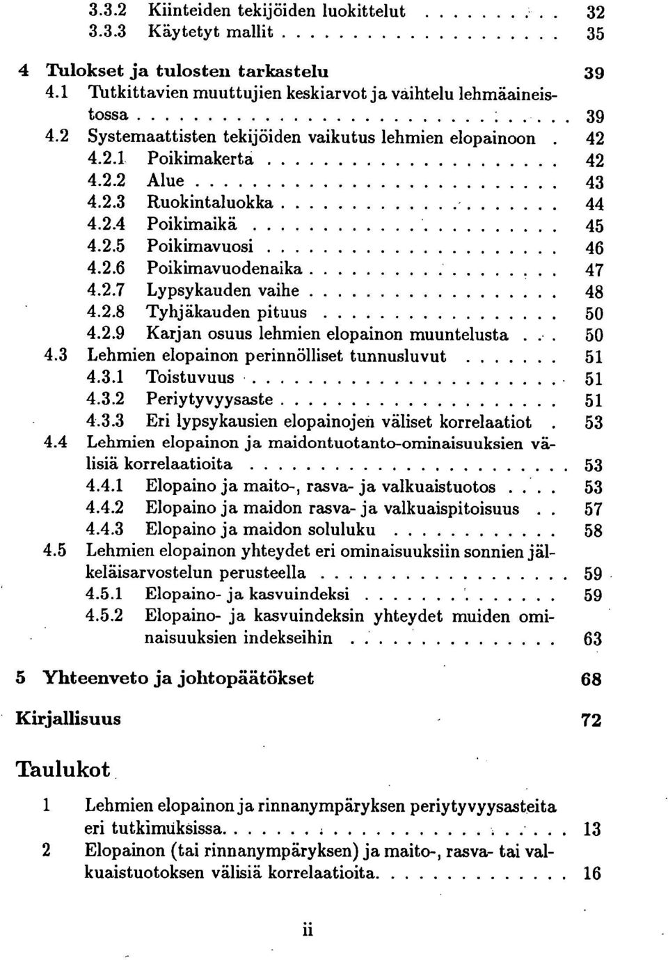 2.8 Tyhjäkauden pituus 50 4.2.9 Karjan osuus lehmien elopainon muuntelusta 50 4.3 Lehmien elopainon perinnölliset tunnusluvut 51 4.3.1 Toistuvuus 51 4.3.2 Periytyvyysaste 51 4.3.3 Eri lypsykausien elopainojen väliset korrelaatiot 53 4.