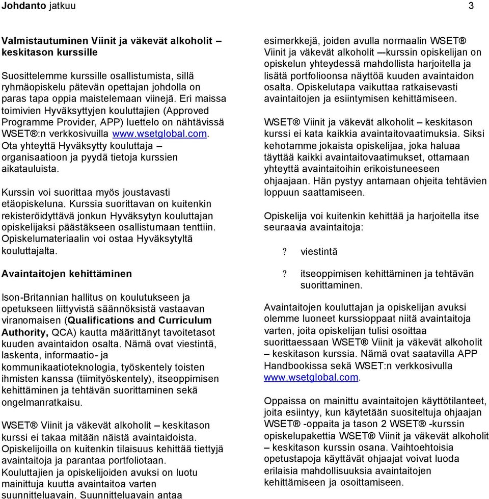 Ota yhteyttä Hyväksytty kouluttaja organisaatioon ja pyydä tietoja kurssien aikatauluista. Kurssin voi suorittaa myös joustavasti etäopiskeluna.