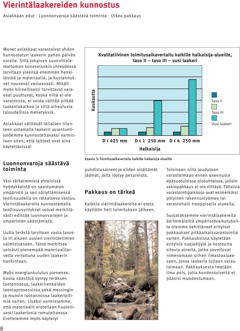 Mikäli myös kiireellisesti tarvittavat varaosat puuttuvat, koska niitä ei ole varastossa, ei voida välttää pitkää tuotantokatkoa ja siitä aiheutuvia taloudellisia menetyksiä.