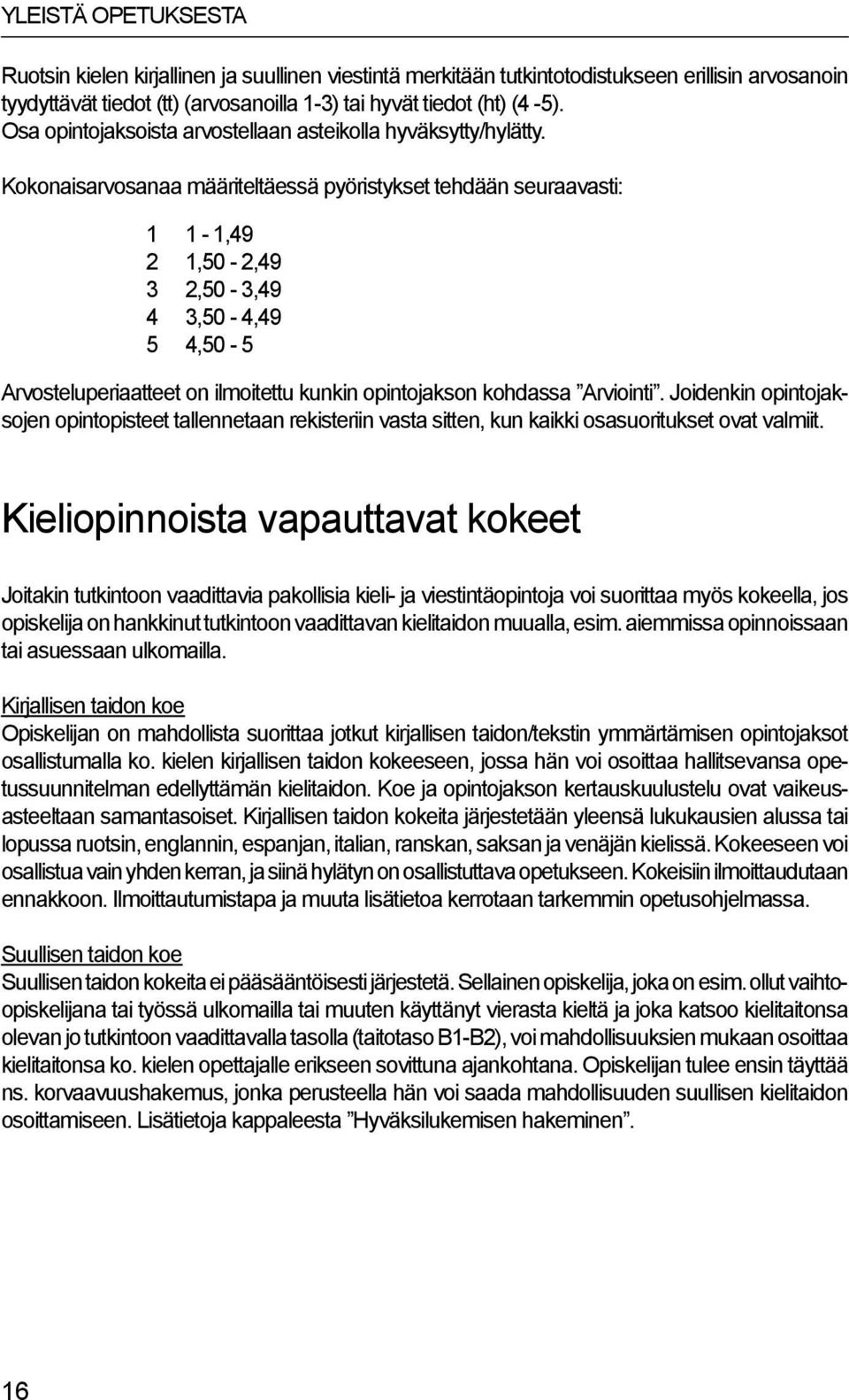 Kokonaisarvosanaa määriteltäessä pyöristykset tehdään seuraavasti: 1 1-1,49 2 1,50-2,49 3 2,50-3,49 4 3,50-4,49 5 4,50-5 Arvosteluperiaatteet on ilmoitettu kunkin opintojakson kohdassa Arviointi.