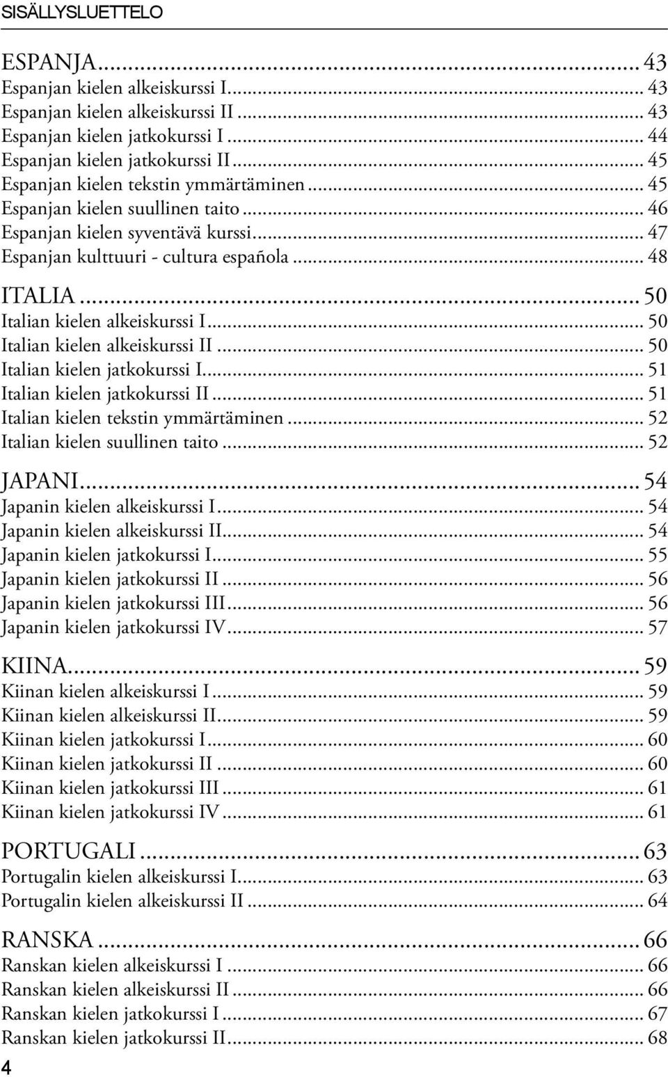 .. 50 Italian kielen alkeiskurssi I... 50 Italian kielen alkeiskurssi II... 50 Italian kielen jatkokurssi I... 51 Italian kielen jatkokurssi II... 51 Italian kielen tekstin ymmärtäminen.