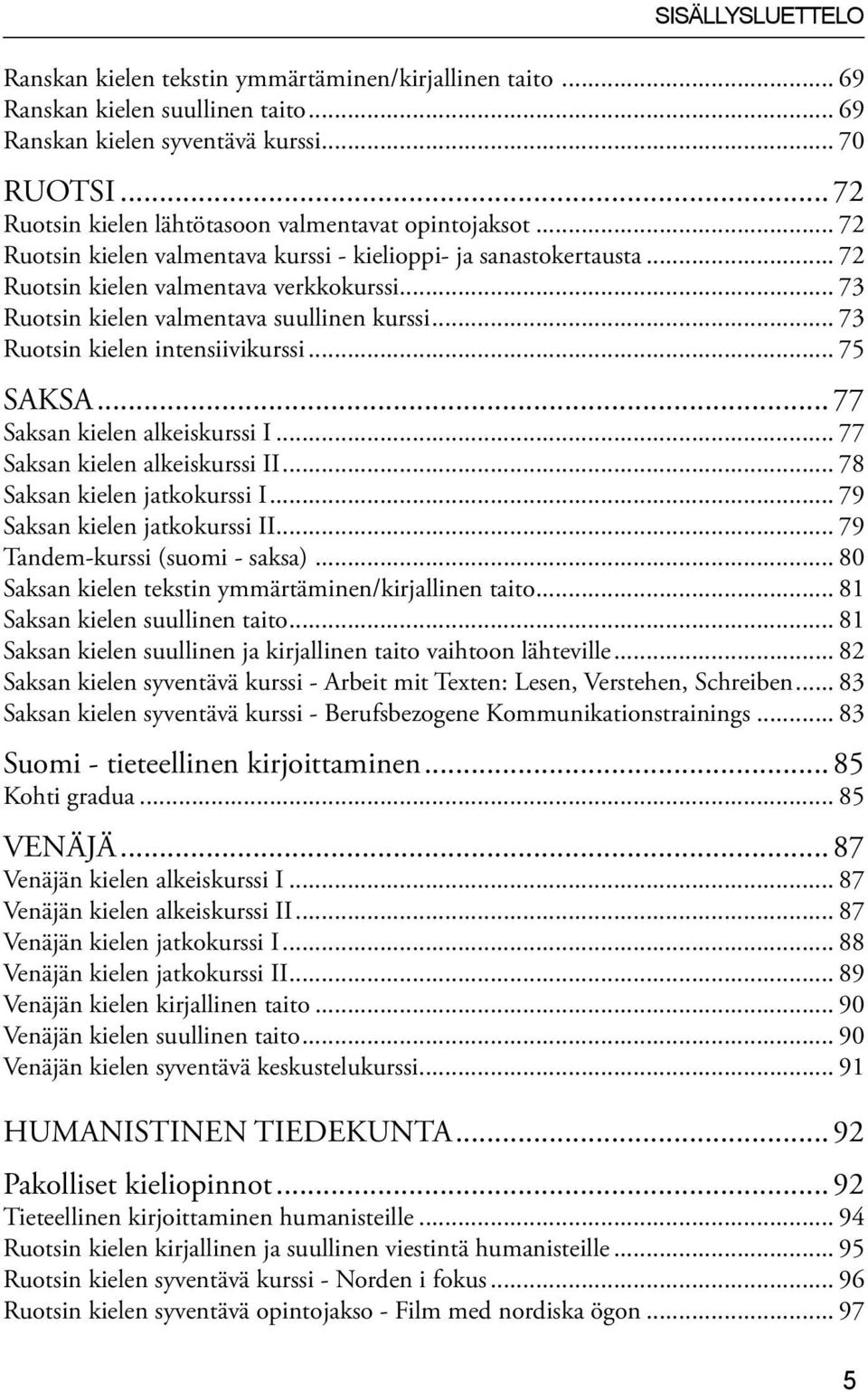 .. 73 Ruotsin kielen valmentava suullinen kurssi... 73 Ruotsin kielen intensiivikurssi... 75 SAKSA... 77 Saksan kielen alkeiskurssi I... 77 Saksan kielen alkeiskurssi II.
