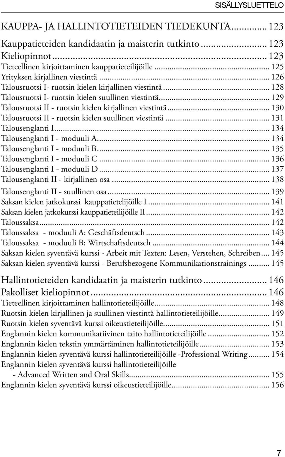 .. 129 Talousruotsi II - ruotsin kielen kirjallinen viestintä... 130 Talousruotsi II - ruotsin kielen suullinen viestintä... 131 Talousenglanti I... 134 Talousenglanti I - moduuli A.