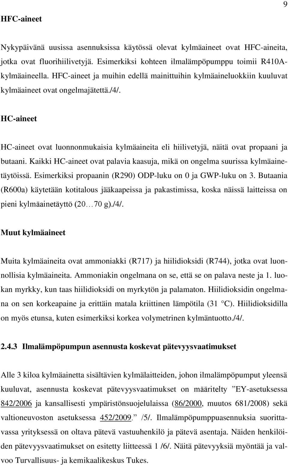 HC-aineet HC-aineet ovat luonnonmukaisia kylmäaineita eli hiilivetyjä, näitä ovat propaani ja butaani. Kaikki HC-aineet ovat palavia kaasuja, mikä on ongelma suurissa kylmäainetäytöissä.