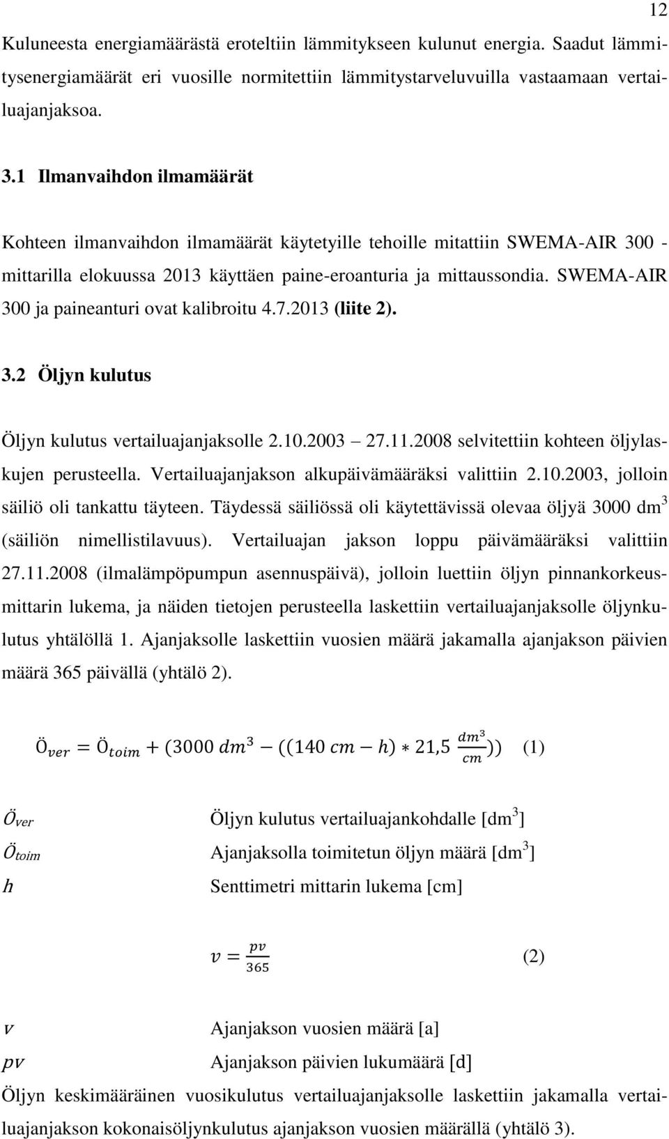 SWEMA-AIR 300 ja paineanturi ovat kalibroitu 4.7.2013 (liite 2). 3.2 Öljyn kulutus Öljyn kulutus vertailuajanjaksolle 2.10.2003 27.11.2008 selvitettiin kohteen öljylaskujen perusteella.