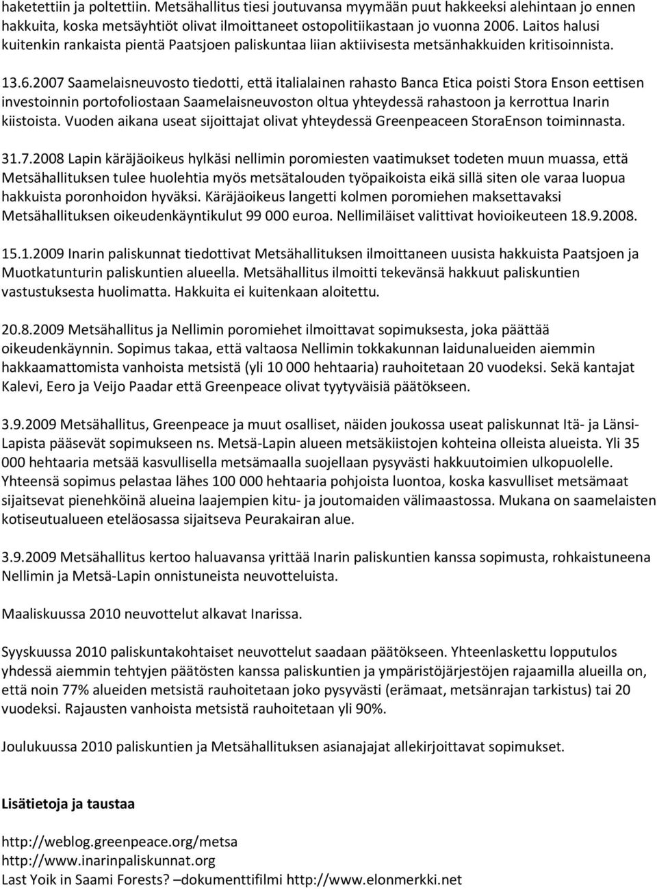 2007 Saamelaisneuvosto tiedotti, että italialainen rahasto Banca Etica poisti Stora Enson eettisen investoinnin portofoliostaan Saamelaisneuvoston oltua yhteydessä rahastoon ja kerrottua Inarin