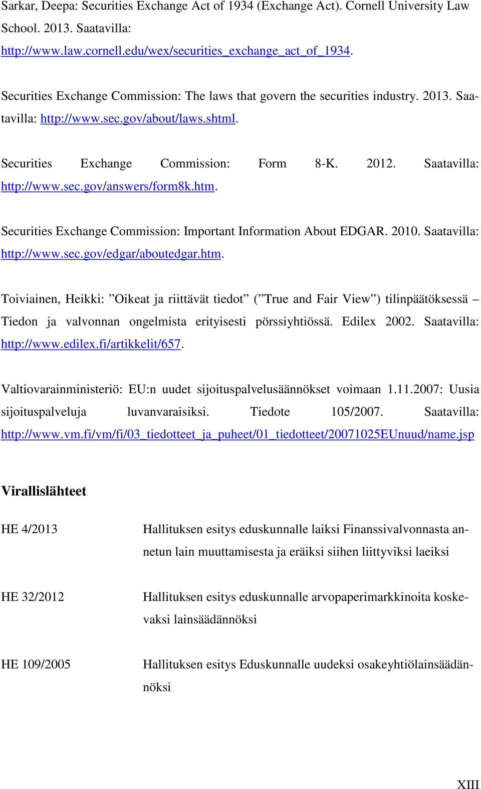 Saatavilla: http://www.sec.gov/answers/form8k.htm. Securities Exchange Commission: Important Information About EDGAR. 2010. Saatavilla: http://www.sec.gov/edgar/aboutedgar.htm. Toiviainen, Heikki: Oikeat ja riittävät tiedot ( True and Fair View ) tilinpäätöksessä Tiedon ja valvonnan ongelmista erityisesti pörssiyhtiössä.