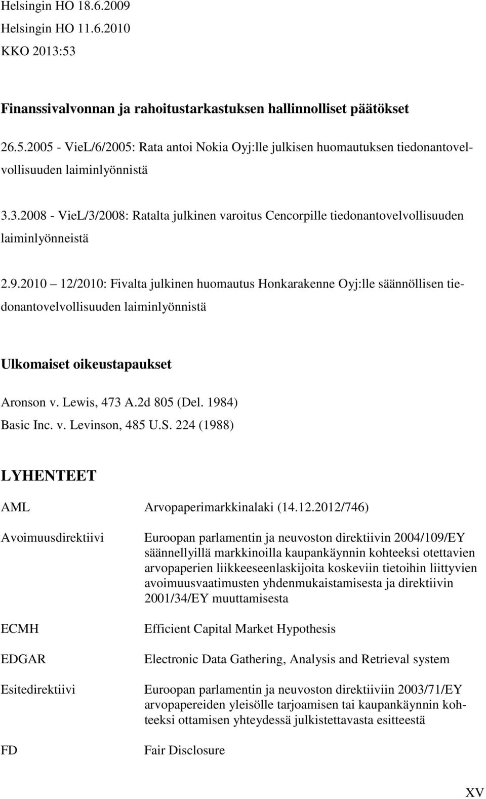 2010 12/2010: Fivalta julkinen huomautus Honkarakenne Oyj:lle säännöllisen tiedonantovelvollisuuden laiminlyönnistä Ulkomaiset oikeustapaukset Aronson v. Lewis, 473 A.2d 805 (Del. 1984) Basic Inc. v. Levinson, 485 U.