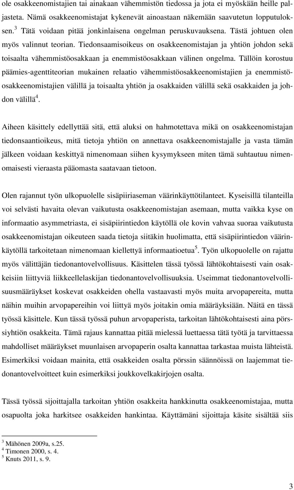 Tiedonsaamisoikeus on osakkeenomistajan ja yhtiön johdon sekä toisaalta vähemmistöosakkaan ja enemmistöosakkaan välinen ongelma.