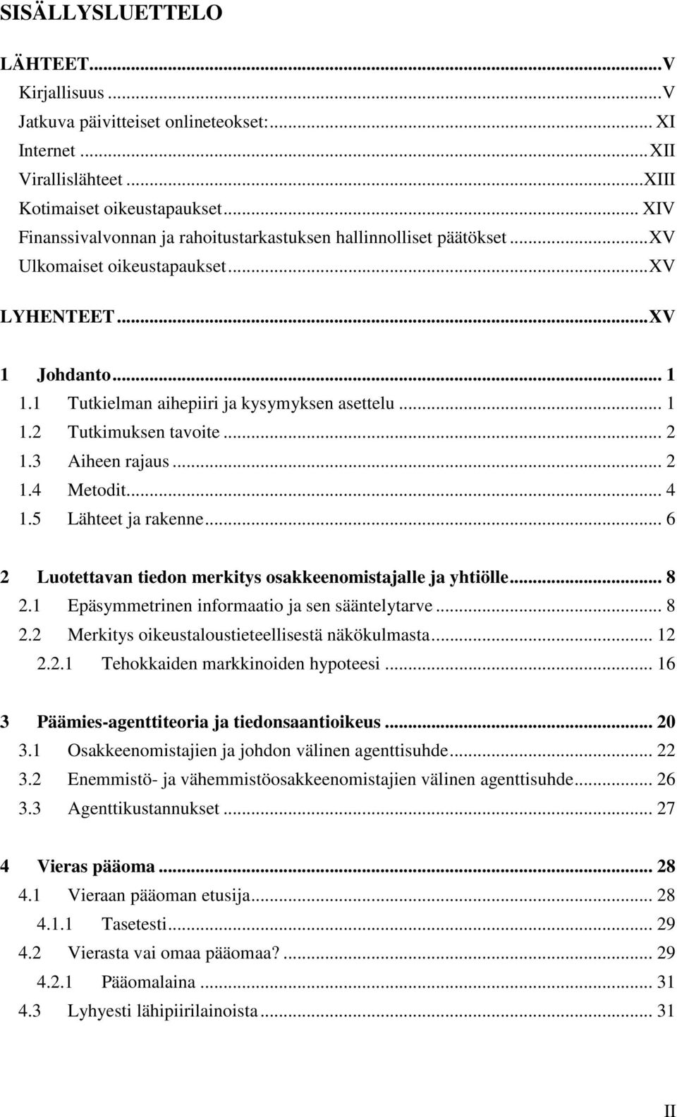 .. 2 1.3 Aiheen rajaus... 2 1.4 Metodit... 4 1.5 Lähteet ja rakenne... 6 2 Luotettavan tiedon merkitys osakkeenomistajalle ja yhtiölle... 8 2.1 Epäsymmetrinen informaatio ja sen sääntelytarve... 8 2.2 Merkitys oikeustaloustieteellisestä näkökulmasta.