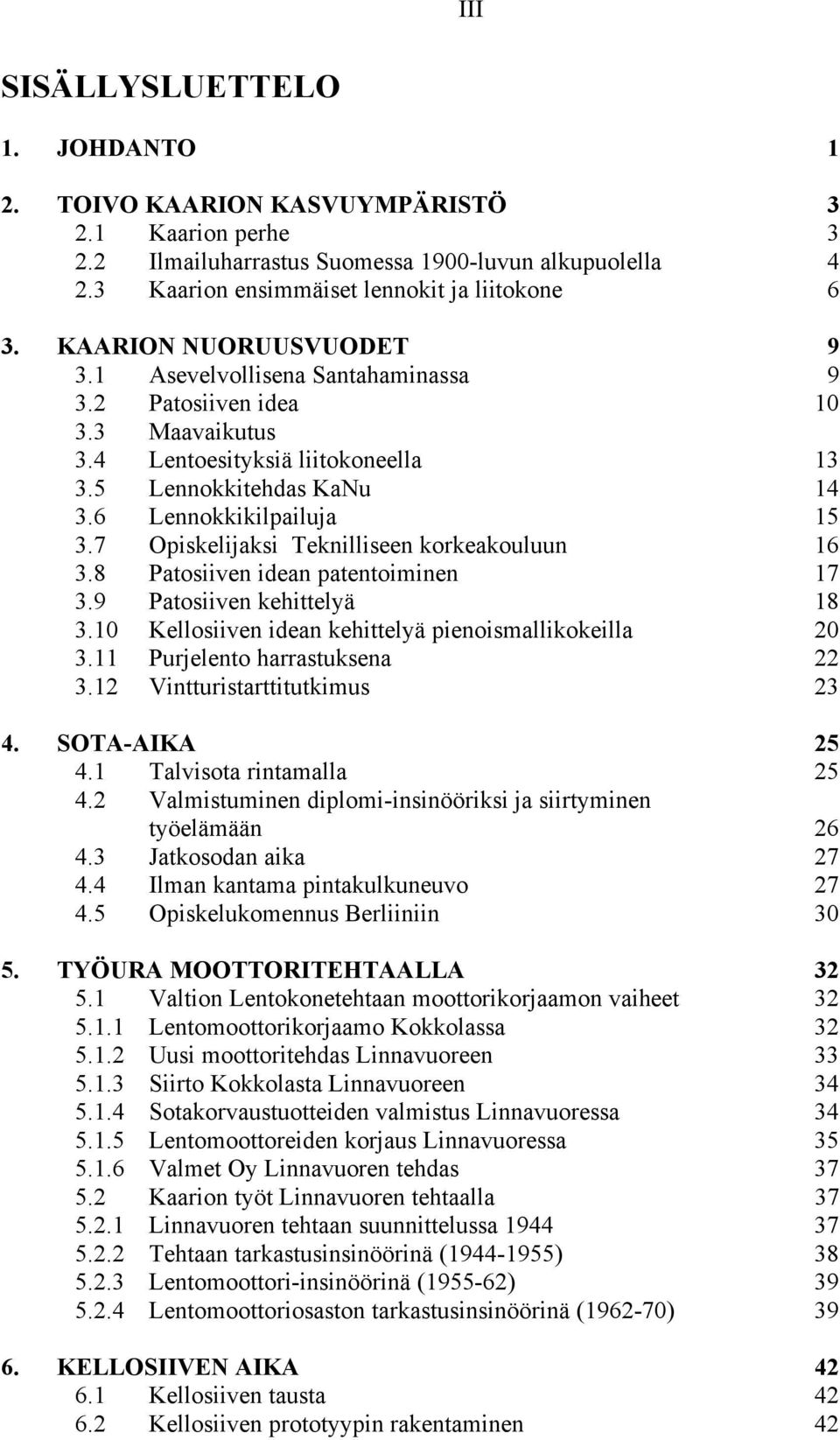 7 Opiskelijaksi Teknilliseen korkeakouluun 16 3.8 Patosiiven idean patentoiminen 17 3.9 Patosiiven kehittelyä 18 3.10 Kellosiiven idean kehittelyä pienoismallikokeilla 20 3.