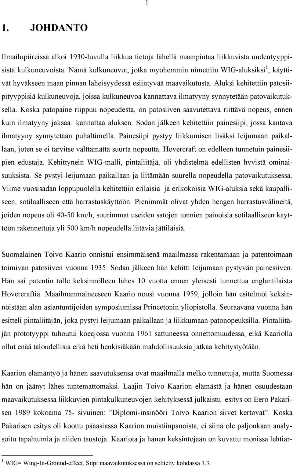 Aluksi kehitettiin patosiipityyppisiä kulkuneuvoja, joissa kulkuneuvoa kannattava ilmatyyny synnytetään patovaikutuksella.