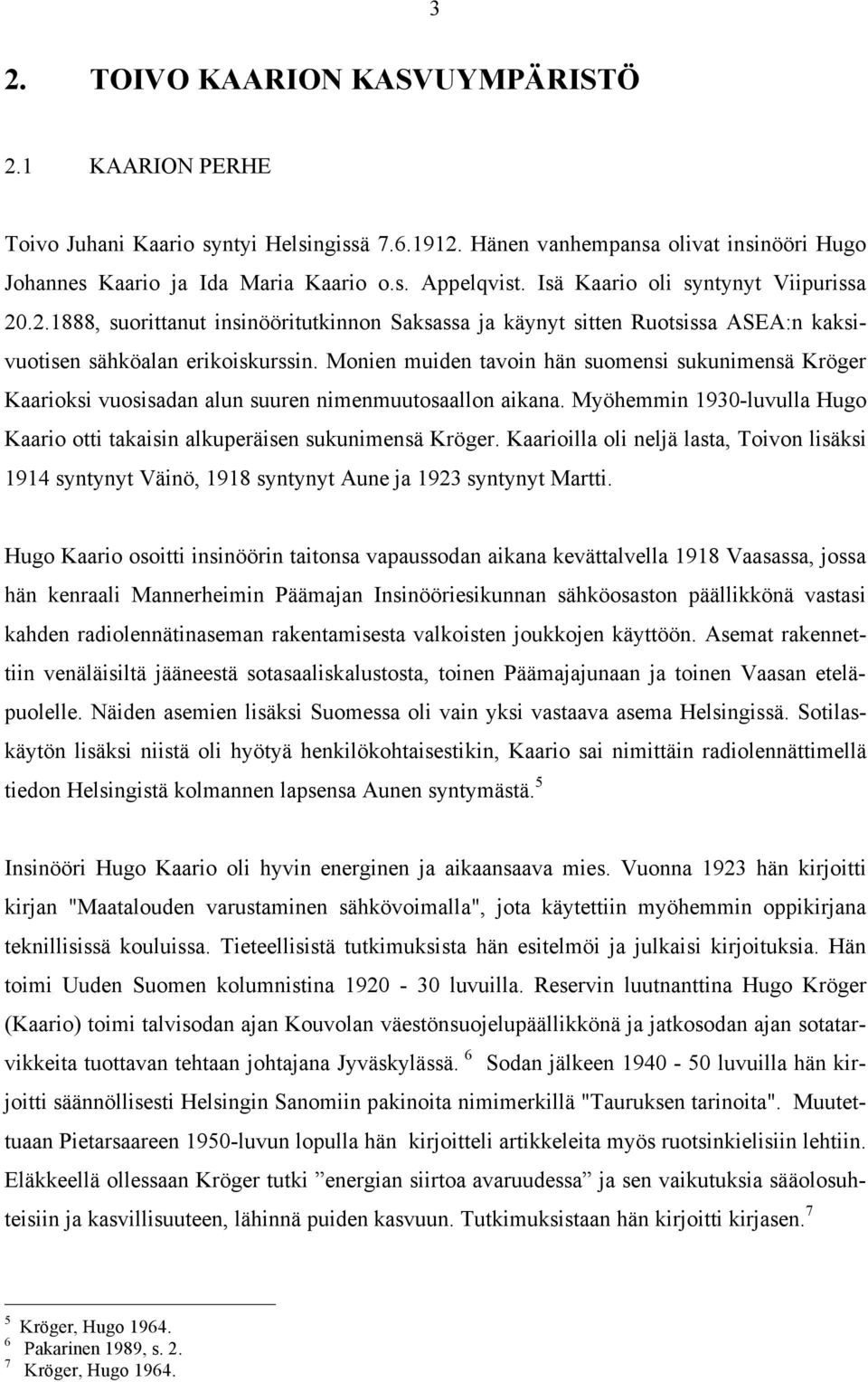 Monien muiden tavoin hän suomensi sukunimensä Kröger Kaarioksi vuosisadan alun suuren nimenmuutosaallon aikana. Myöhemmin 1930-luvulla Hugo Kaario otti takaisin alkuperäisen sukunimensä Kröger.