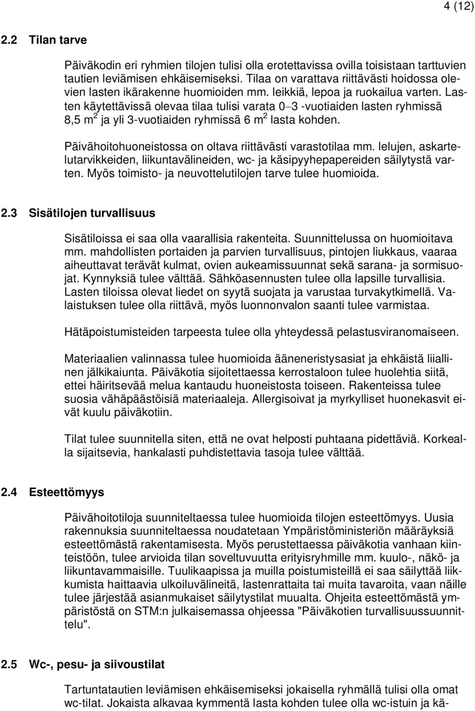 Lasten käytettävissä olevaa tilaa tulisi varata 0-3 -vuotiaiden lasten ryhmissä 8,5 m 2 ja yli 3-vuotiaiden ryhmissä 6 m 2 lasta kohden. Päivähoitohuoneistossa on oltava riittävästi varastotilaa mm.