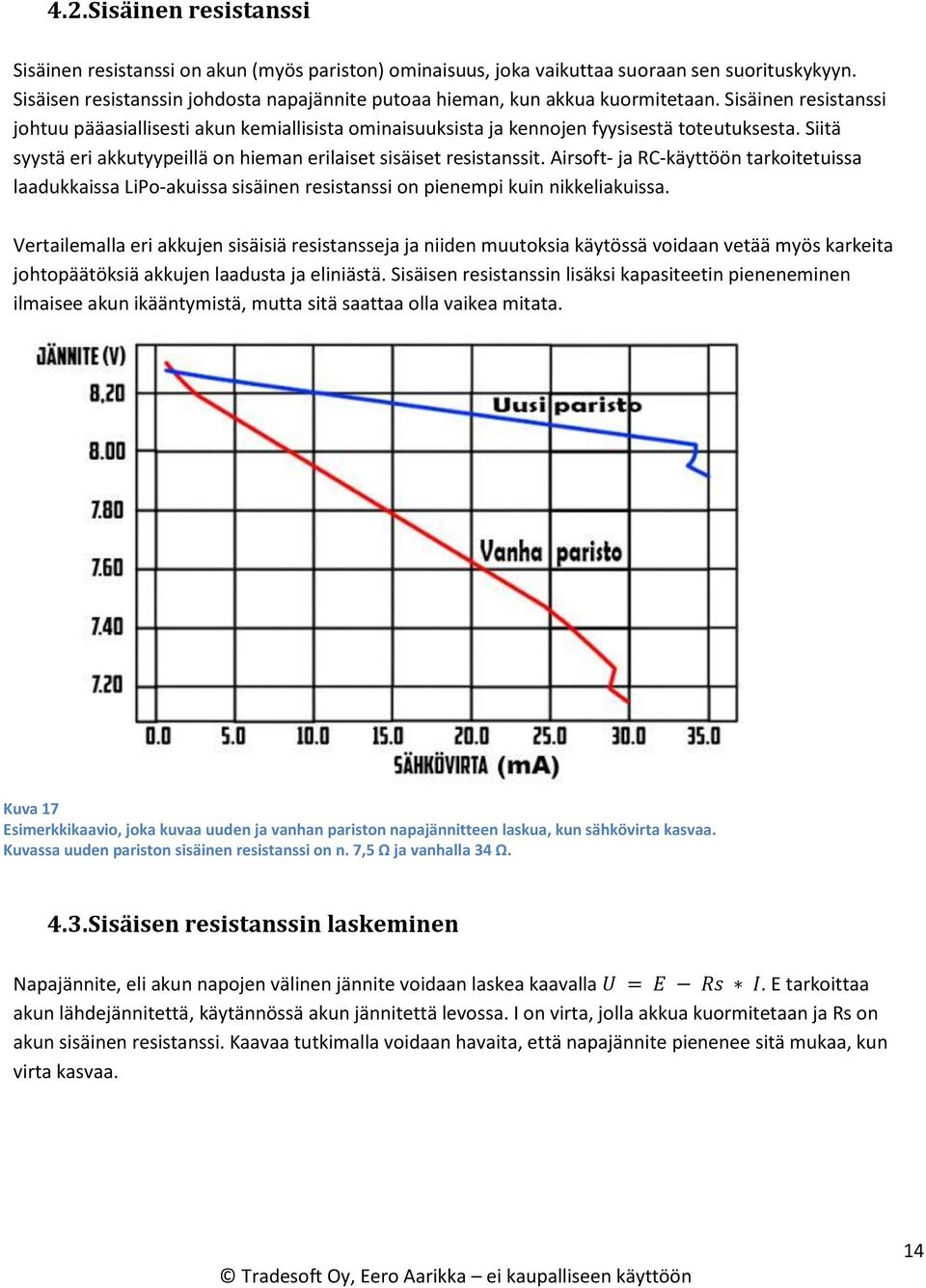 Siitä syystä eri akkutyypeillä on hieman erilaiset sisäiset resistanssit. Airsoft- ja RC-käyttöön tarkoitetuissa laadukkaissa LiPo-akuissa sisäinen resistanssi on pienempi kuin nikkeliakuissa.