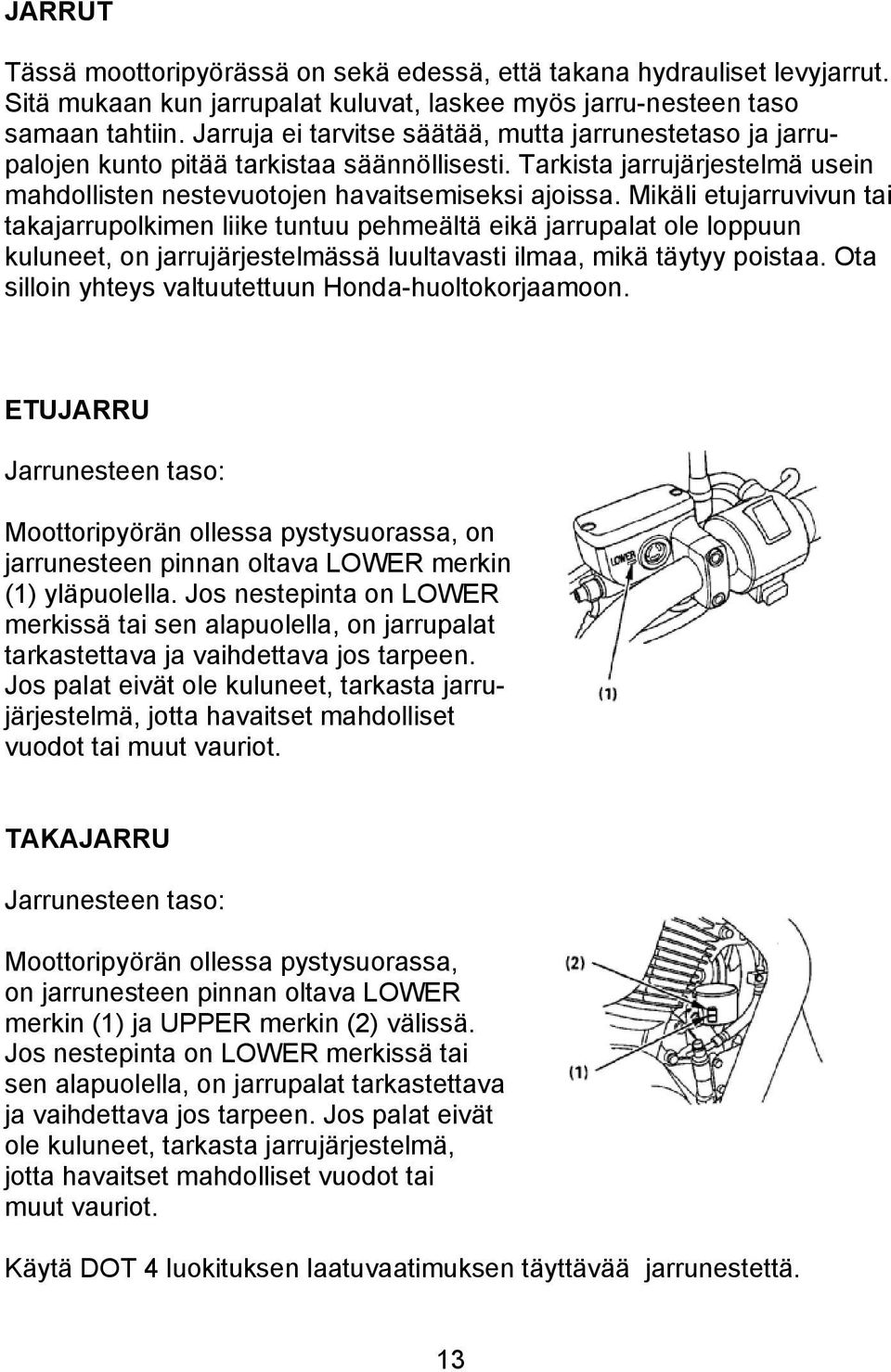 Mikäli etujarruvivun tai takajarrupolkimen liike tuntuu pehmeältä eikä jarrupalat ole loppuun kuluneet, on jarrujärjestelmässä luultavasti ilmaa, mikä täytyy poistaa.