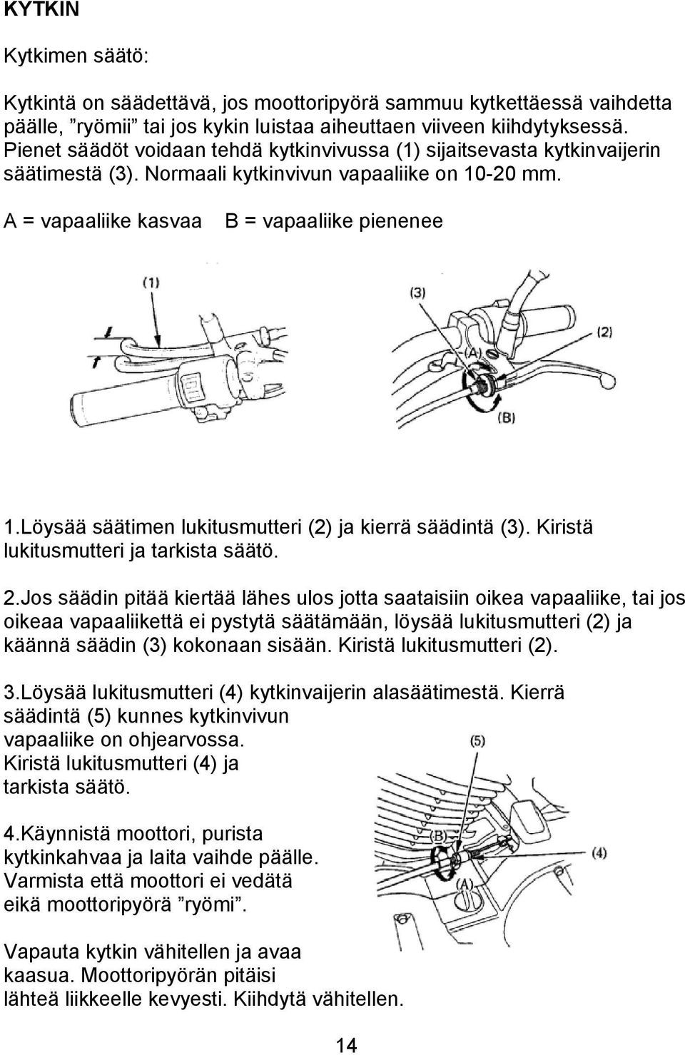 Löysää säätimen lukitusmutteri (2) ja kierrä säädintä (3). Kiristä lukitusmutteri ja tarkista säätö. 2.