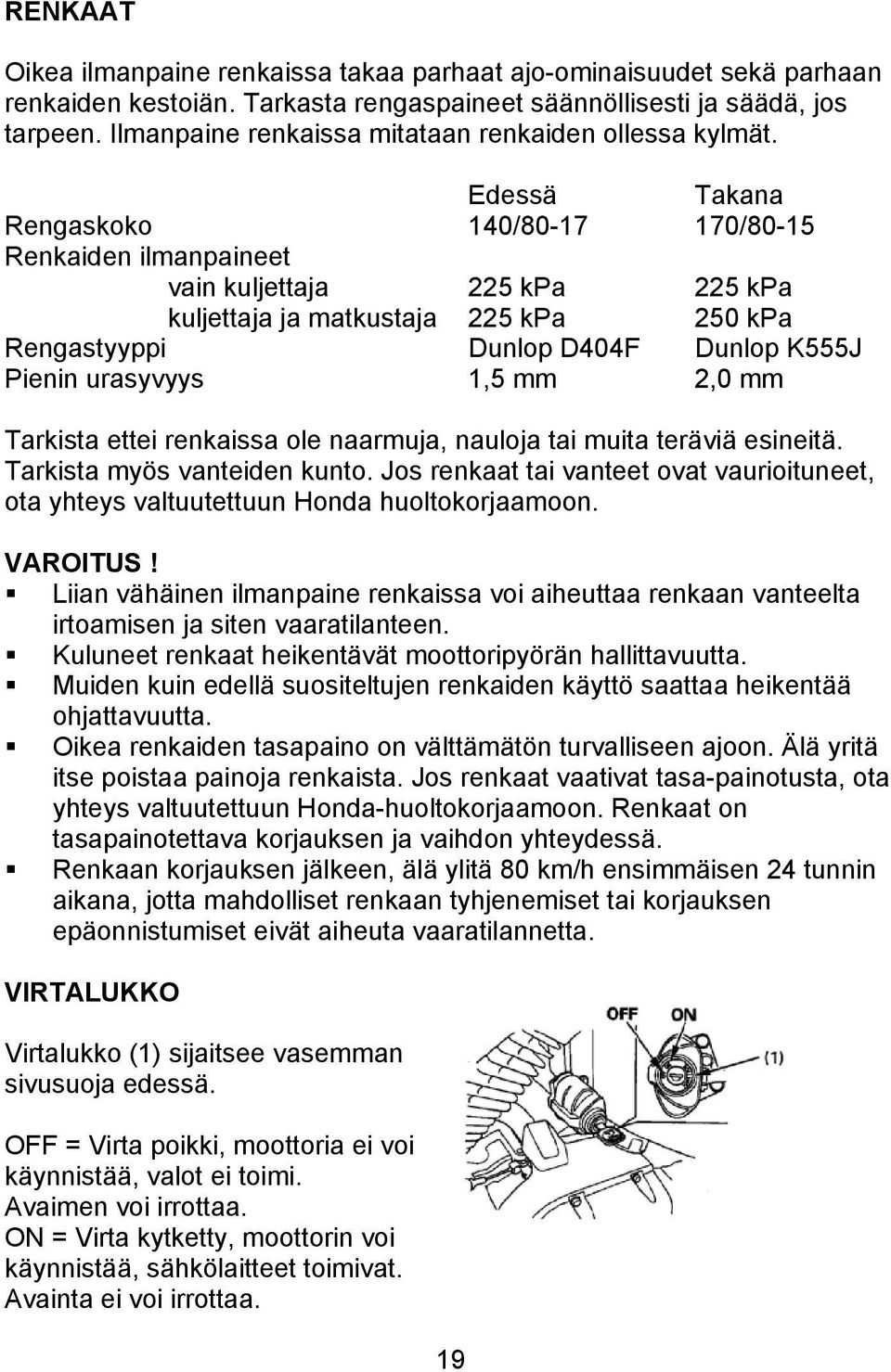 Edessä Takana Rengaskoko 140/80-17 170/80-15 Renkaiden ilmanpaineet vain kuljettaja 225 kpa 225 kpa 250 kpa kuljettaja ja matkustaja 225 kpa Rengastyyppi Dunlop D404F Dunlop K555J Pienin urasyvyys