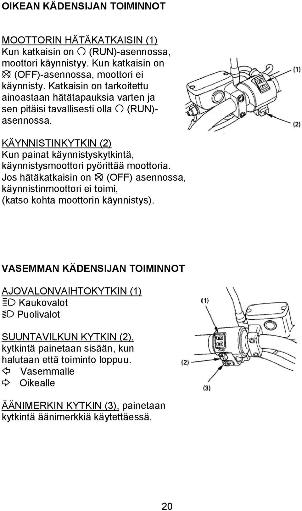 KÄYNNISTINKYTKIN (2) Kun painat käynnistyskytkintä, käynnistysmoottori pyörittää moottoria.