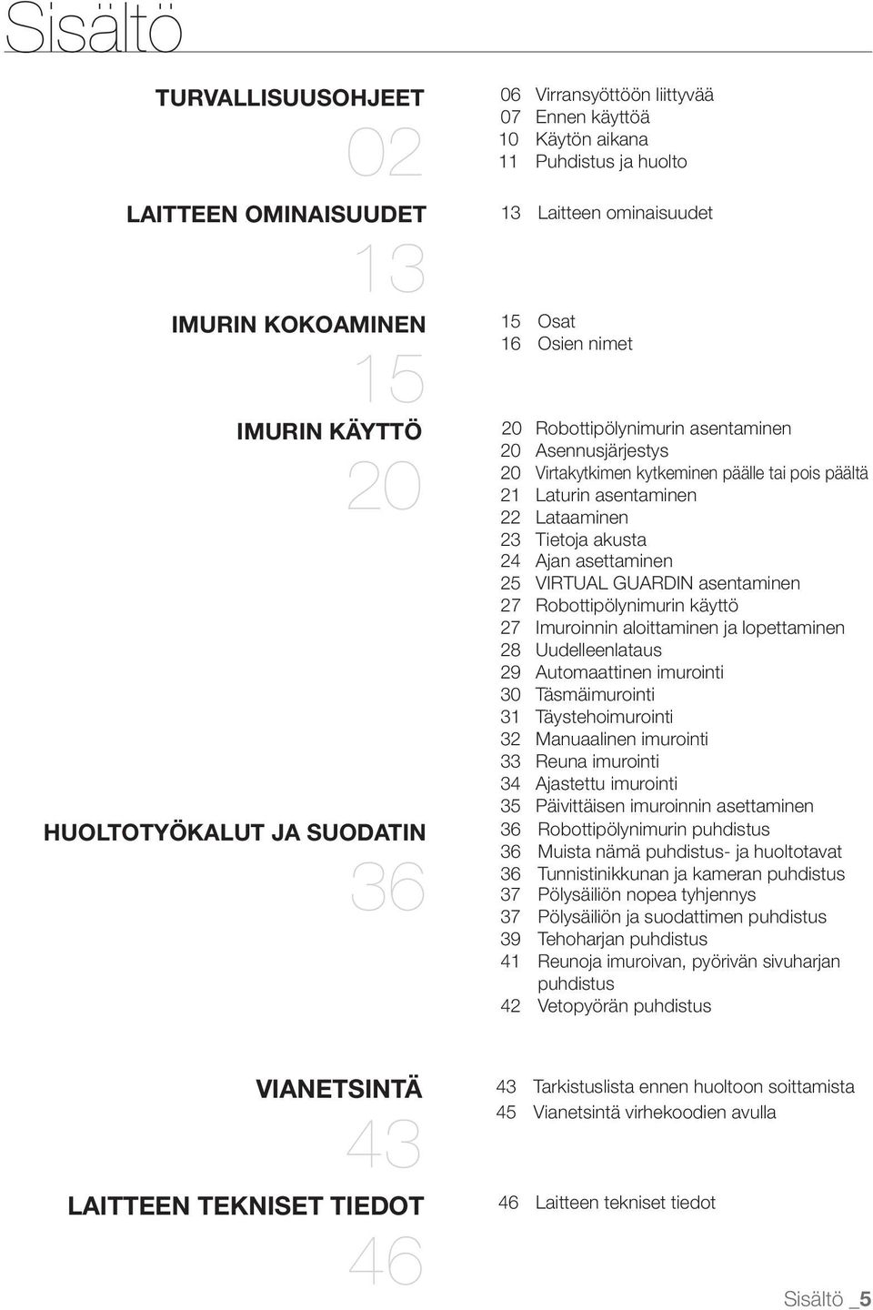 23 Tietoja akusta 24 Ajan asettaminen 25 VIRTUAL GUARDIN asentaminen 27 Robottipölynimurin käyttö 27 Imuroinnin aloittaminen ja lopettaminen 28 Uudelleenlataus 29 Automaattinen imurointi 30