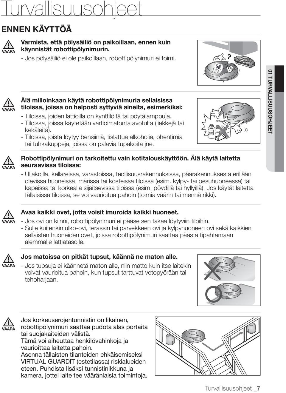 - Tiloissa, joissa käytetään vartioimatonta avotulta (liekkejä tai kekäleitä). - Tiloissa, joista löytyy bensiiniä, tislattua alkoholia, ohentimia tai tuhkakuppeja, joissa on palavia tupakoita jne.