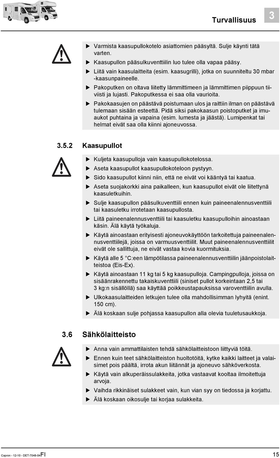 Pakokaasujen on päästävä poistumaan ulos ja raittiin ilman on päästävä tulemaan sisään esteettä. Pidä siksi pakokaasun poistoputket ja imuaukot puhtaina ja vapaina (esim. lumesta ja jäästä).