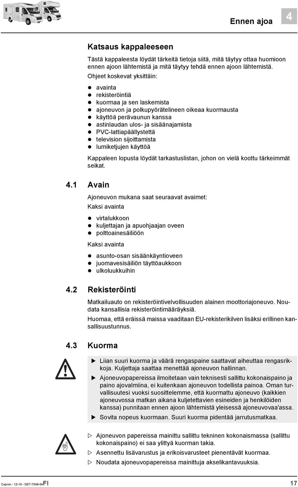 PVC-lattiapäällystettä television sijoittamista lumiketjujen käyttöä Kappaleen lopusta löydät tarkastuslistan, johon on vielä koottu tärkeimmät seikat. 4.