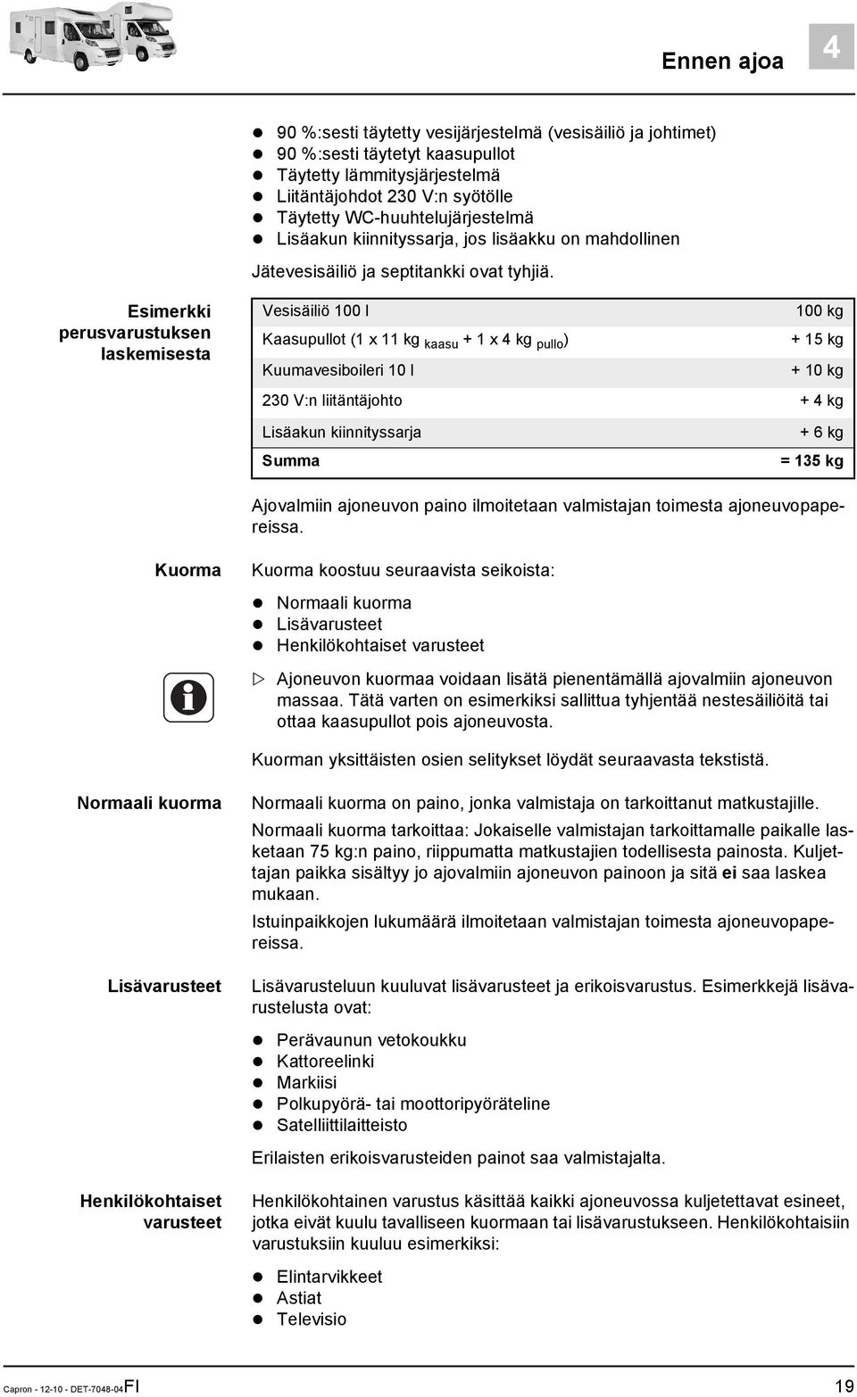 Esimerkki perusvarustuksen laskemisesta Vesisäiliö 100 l 100 kg Kaasupullot (1 x 11 kg kaasu + 1 x 4 kg pullo ) + 15 kg Kuumavesiboileri 10 l + 10 kg 230 V:n liitäntäjohto + 4 kg Lisäakun