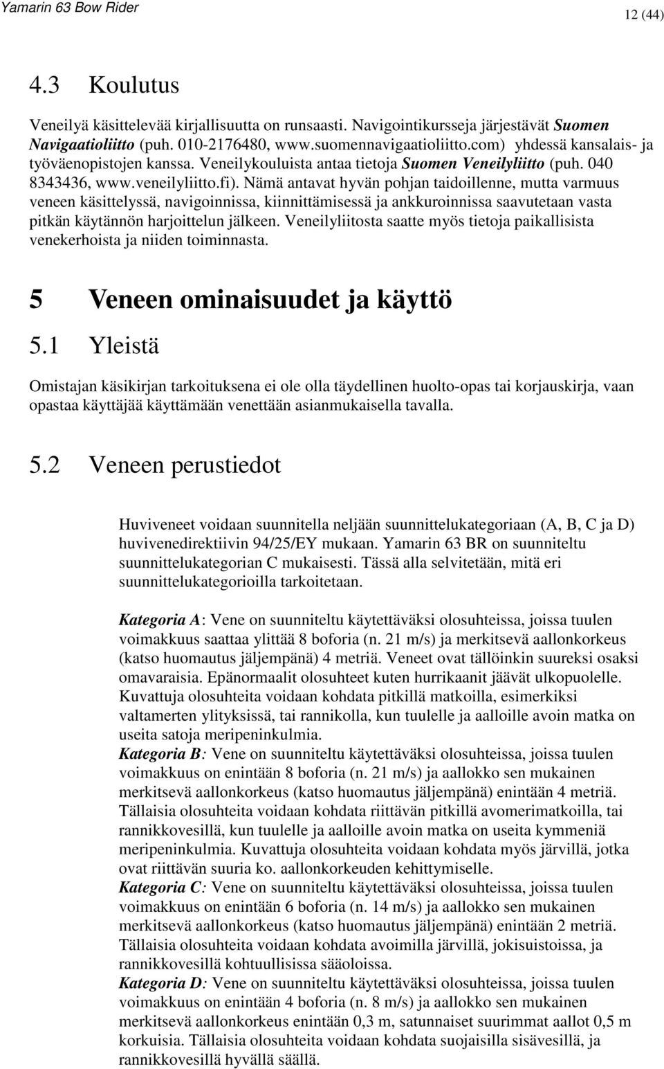 Nämä antavat hyvän pohjan taidoillenne, mutta varmuus veneen käsittelyssä, navigoinnissa, kiinnittämisessä ja ankkuroinnissa saavutetaan vasta pitkän käytännön harjoittelun jälkeen.