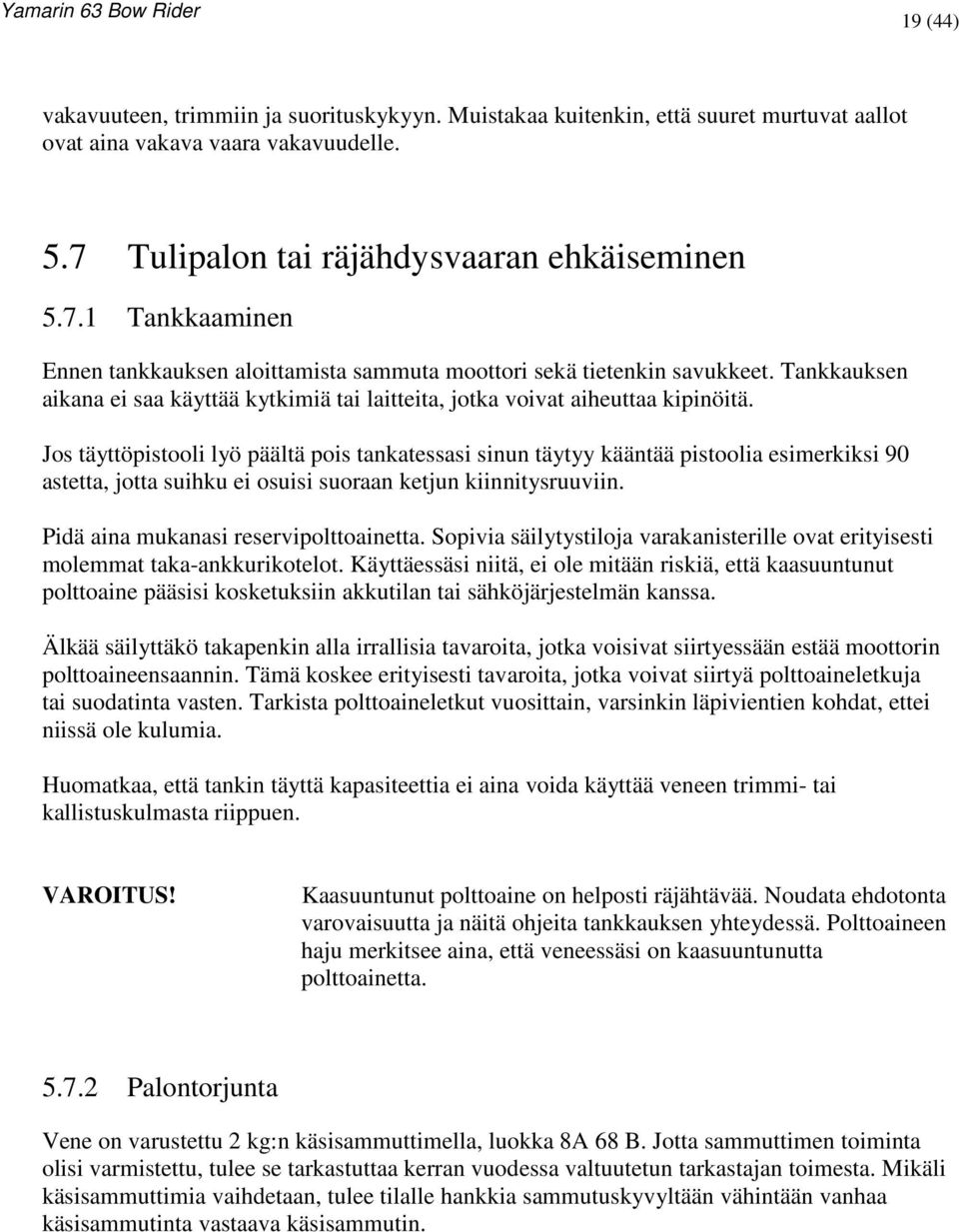 Tankkauksen aikana ei saa käyttää kytkimiä tai laitteita, jotka voivat aiheuttaa kipinöitä.