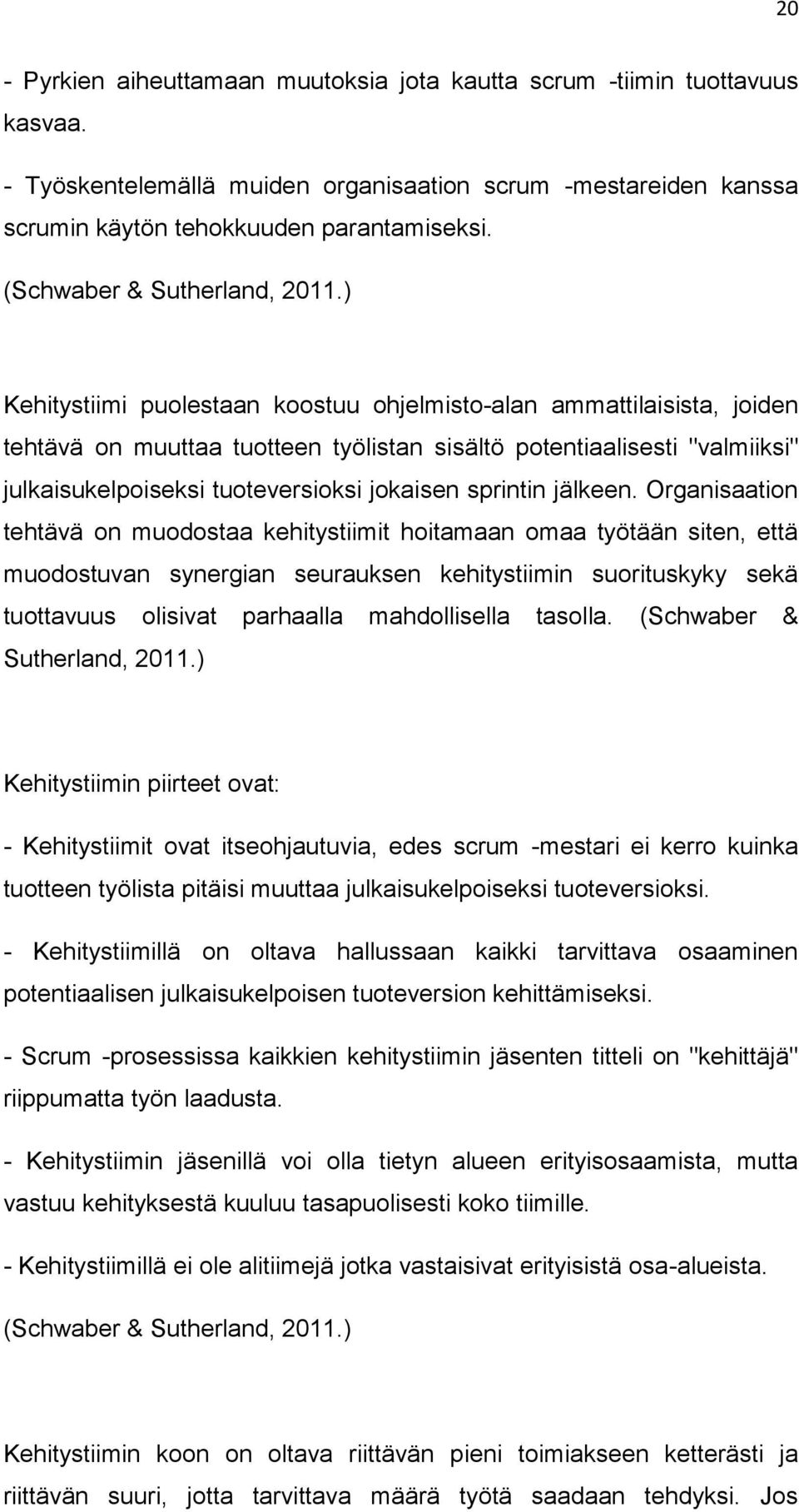 ) Kehitystiimi puolestaan koostuu ohjelmisto-alan ammattilaisista, joiden tehtävä on muuttaa tuotteen työlistan sisältö potentiaalisesti "valmiiksi" julkaisukelpoiseksi tuoteversioksi jokaisen