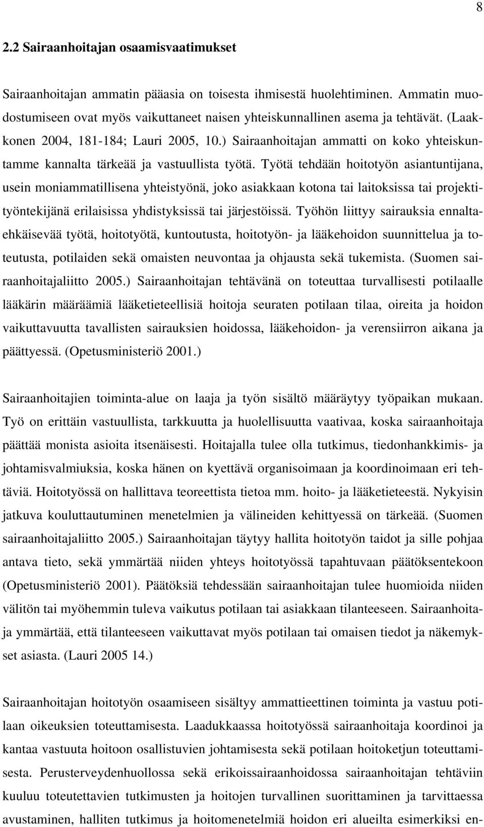 Työtä tehdään hoitotyön asiantuntijana, usein moniammatillisena yhteistyönä, joko asiakkaan kotona tai laitoksissa tai projektityöntekijänä erilaisissa yhdistyksissä tai järjestöissä.