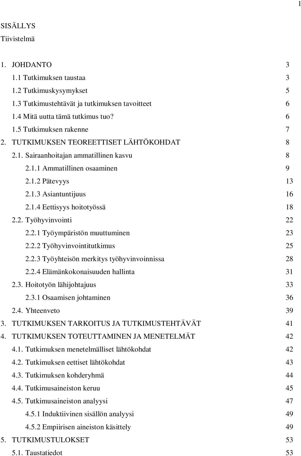 2.1 Työympäristön muuttuminen 23 2.2.2 Työhyvinvointitutkimus 25 2.2.3 Työyhteisön merkitys työhyvinvoinnissa 28 2.2.4 Elämänkokonaisuuden hallinta 31 2.3. Hoitotyön lähijohtajuus 33 2.3.1 Osaamisen johtaminen 36 2.