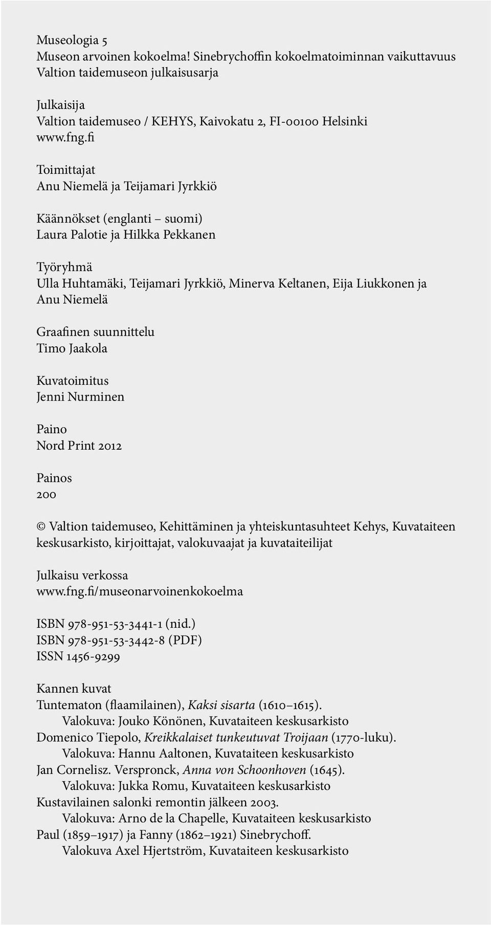 Niemelä Graafinen suunnittelu Timo Jaakola Kuvatoimitus Jenni Nurminen Paino Nord Print 2012 Painos 200 Valtion taidemuseo, Kehittäminen ja yhteiskuntasuhteet Kehys, Kuvataiteen keskusarkisto,