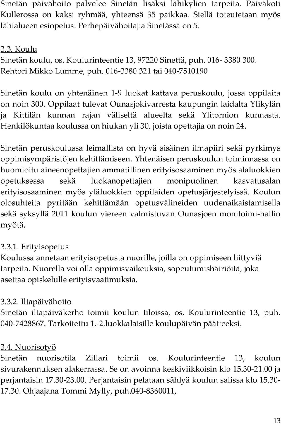 016-3380 321 tai 040-7510190 Sinetän koulu on yhtenäinen 1-9 luokat kattava peruskoulu, jossa oppilaita on noin 300.